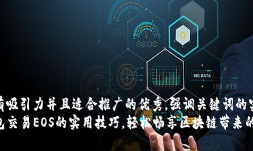 思考一个有吸引力并且适合推广的优秀，强调关键词的实用价值  
掌握TP钱包交易EOS的实用技巧，轻松畅享区块链带来的财富!