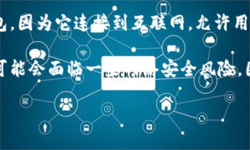 Token.im 是一个数字货币钱包，它提供了多种功能，包括存储、转账、交易等。它本质上是一种热钱包，因为它连接到互联网，允许用户方便地进行交易和管理资产。

对于具体的安全性，Token.im 提供了一些安全措施，如私钥管理和多重签名。但是，作为热钱包，它可能会面临一些网络安全风险，因此对于存储大量资产，建议使用冷钱包（如硬件钱包），因为冷钱包是离线的，能提供更高的安全性。

如果你有任何关于Token.im或者其他钱包的具体问题，请告诉我！