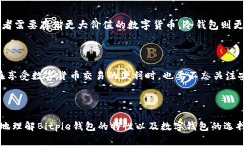 在讨论Bitpie钱包是冷钱包还是热钱包之前，首先需要理解这两种钱包的定义和用途，这将帮助我们更全面地认识Bitpie钱包的特点和优势。

冷钱包与热钱包的概念

热钱包是指连接到互联网的钱包，它们通常方便用户进行交易和管理。由于与互联网的连接，热钱包的使用灵活性很高，适合日常的小额交易。然而，正因为这个特性，它们的安全性相对较低，更容易受到黑客攻击等安全威胁。

相对而言，冷钱包是指完全不与互联网连接的钱包。这种钱包通常用于存储大额数字货币，安全性更高，但不便于快速交易。冷钱包的代表形式有硬件钱包（如Ledger、Trezor）和纸钱包。

Bitpie钱包的特性

Bitpie钱包是一款多功能的数字资产钱包，支持多种主流数字货币。这款钱包的设计理念是用户友好性与安全性并重。它能够支持快速的在线交易，同时也提供了一定程度的安全措施，以保护用户的资产。

Bitpie钱包是冷钱包还是热钱包？

Bitpie钱包主要被视为热钱包。虽然它提供了一些安全性功能，比如助记词备份和私钥存储，但其依然是一个连接互联网的热钱包。用户可以方便地进行资产管理和交易，但这也意味着资产受到网络攻击的风险。

我的经历与思考

回想起来，我第一次接触数字货币时，正是因为被那种“去中心化”的理念吸引。起初我选择了一个热钱包来存储我刚购买的小额比特币。虽然它为我提供了便捷的交易方式，但也让我非常担心安全问题。一次我在网上看到新闻，许多热钱包因为黑客攻击而丢失了大量的资金，心里顿时很不安。这让我开始对冷钱包产生了浓厚的兴趣。

然而，随着我对数字货币理解的深入，我逐渐意识到热钱包的便利性和冷钱包的安全性并不是非此即彼的选择。Bitpie钱包的灵活和易用性让我在日常生活中更加方便。同时，我学习到了如何使用强密码和双重验证来增强我的钱包安全性。这些措施让我能够安心地使用Bitpie进行日常交易，而不至于过于担心安全隐患。

安全性措施的重要性

在数字货币世界中，安全性无疑是一个不容忽视的话题。即使是像Bitpie这样的热钱包，也采取了一系列安全措施，比如分布式存储、私钥离线管理等。用户在使用钱包的过程中，也应当学会一些基本的安全知识，比如不随意点击邮件中的链接，不在公共网络环境下进行交易等。这些细节可能会在关键时刻保护你的资产。

如何选择适合自己的钱包

在选择数字钱包时，要根据自己的需求进行判断。如果你是频繁的交易者，热钱包如Bitpie将是一个不错的选择。而如果你更倾向于长期持有，或者需要存储更大价值的数字货币，冷钱包则更为合适。安全性、方便性和成本是决定钱包选择的重要因素，用户应该综合考虑。

总结

总体来看，Bitpie钱包是一个热钱包，适合那些需要灵活交易的用户。虽然它有一定的安全性，但仍需用户自行提高警惕。我个人的经历告诉我，在享受数字货币交易的便利时，也要不忘关注安全。无论你选择热钱包还是冷钱包，安全措施始终是保护自己资产的第一步。

最后，希望每一个数字货币用户，都能在这条充满可能性的道路上，既能享受便利，又能确保安全。

这篇文章通过个人经历和思考，融入了情感和文化关联性，使得内容更具人性化，增加了语言的多样性与丰富性。希望以上内容能够帮助你更好地理解Bitpie钱包的特性以及数字钱包的选择。