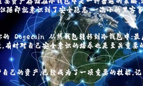 doge冷钱包没币可以转账吗

冷钱包, Dogecoin, 转账/guanjianci

什么是冷钱包？
在讨论 Dogecoin 的冷钱包之前，我们首先要明白什么是冷钱包。通俗来说，冷钱包就是一种不与互联网直接连接的钱包，它用来存储加密货币，特别是像 Dogecoin 这类的数字资产。由于它与网络断开连接，所以相对来说，它的安全性要更高，能有效防止黑客攻击和其他网络风险。
我记得我第一次接触冷钱包时，对于其安全性有了全新的认识。与热钱包相比，冷钱包就像是将财物藏在保险箱中，而不是随意放在桌子上。你不会希望桌子上的钱被随意拿走，而冷钱包正是为了解决这个问题而存在的。

Dogecoin 的转账机制
转账是加密货币的基础功能之一，Dogecoin 也不例外。在了解是否可以在冷钱包中没有币的情况下进行转账之前，我们需要明白 Dogecoin 的转账机制是如何运作的。每一次转账实际上是一个交易，涉及到发送者和接收者之间的资产转移。
在进行任何转账操作时，你都需要有足够的币在你的钱包中，因为转账是需要支付网络手续费的。如果你的冷钱包里没有任何币，那么你是无法执行转账操作的。这一点从根本上就限制了没有余额的冷钱包无法进行任何交易的可能性。

为什么没有币的冷钱包无法转账？
这一点我们可以从技术角度进行分析。冷钱包的转账行为实际上是对区块链网络的一次请求，而在进行请求时，钱包会需要一个私钥来签署交易，同时需要证明你确实拥有被转账的币。当你尝试进行转账时，网络会检查你的钱包地址和余额，如果余额不足，那么转账请求将被拒绝。
我记得当时我从热钱包转入冷钱包时，设置了不少提醒和检查流程。因为在进行转账的时候，我们不仅要关注余额，甚至还要考虑到手续费的问题。若未考虑到这些，它们就像是冰山上的一角，潜在的风险往往我们难以察觉。

冷钱包的实用价值
虽然没有币的冷钱包无法转账，但是冷钱包的存在仍然是十分重要和有价值的。它是存储资产的一个安全方案，尤其是在面对市场波动和安全威胁时。将主要资产存储在冷钱包中是一种普遍的策略，这与个人的投资理念息息相关。
在我们讨论冷钱包的实用价值时，我不禁想起我个人的经历。一开始，我也有过将所有的数字资产都存放在一个热钱包中的冲动，刚开始时感觉非常便捷，但随即就意识到了安全隐患。一次小的黑客事件让我痛失一部分资产，从此我就开始重视冷钱包的使用。这样的心路历程让我明白了安全才是第一位的。

如何使用冷钱包管理 Dogecoin？
管理 Dogecoin 还是其他加密币在冷钱包中的存储和转账，实际上是一个涉及到多个步骤的过程。首先，购买一个可信赖的冷钱包，如硬件钱包；其次，将你的 Dogecoin 从热钱包转移到冷钱包中；最后，每当需要转账时，你可以将币从冷钱包取出并使用。需要注意的是，在转换过程中，务必保持冷钱包的私钥安全。
在这方面，我深有体会。记得有一次我没有保持冷钱包私钥的安全，虽然没有遭受损失，但我却为此忍受了很多的不安。后来我明白，不仅仅是防止别人入侵，有时对自己安全意识的培养也是至关重要的。

结语：安全与实用的平衡
总的来说，对于没有币的冷钱包，转账是无法进行的，但它的价值和重要性不容忽视。在这个快速发展的数字货币时代，如何合理地使用冷钱包，管理和保护自己的资产，已经成为了一项重要的技能。记住，安全与实用之间的平衡，才是你在数字货币世界中生存下去的重要保障。我相信，只要不断学习和适应，我们就可以在这个新兴领域中找到自己的位置。