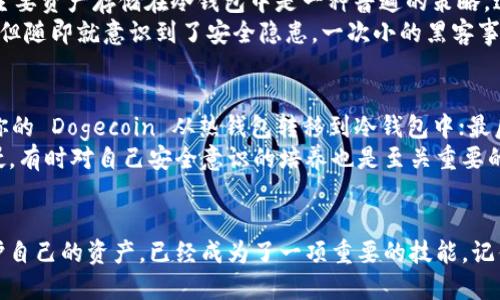 doge冷钱包没币可以转账吗

冷钱包, Dogecoin, 转账/guanjianci

什么是冷钱包？
在讨论 Dogecoin 的冷钱包之前，我们首先要明白什么是冷钱包。通俗来说，冷钱包就是一种不与互联网直接连接的钱包，它用来存储加密货币，特别是像 Dogecoin 这类的数字资产。由于它与网络断开连接，所以相对来说，它的安全性要更高，能有效防止黑客攻击和其他网络风险。
我记得我第一次接触冷钱包时，对于其安全性有了全新的认识。与热钱包相比，冷钱包就像是将财物藏在保险箱中，而不是随意放在桌子上。你不会希望桌子上的钱被随意拿走，而冷钱包正是为了解决这个问题而存在的。

Dogecoin 的转账机制
转账是加密货币的基础功能之一，Dogecoin 也不例外。在了解是否可以在冷钱包中没有币的情况下进行转账之前，我们需要明白 Dogecoin 的转账机制是如何运作的。每一次转账实际上是一个交易，涉及到发送者和接收者之间的资产转移。
在进行任何转账操作时，你都需要有足够的币在你的钱包中，因为转账是需要支付网络手续费的。如果你的冷钱包里没有任何币，那么你是无法执行转账操作的。这一点从根本上就限制了没有余额的冷钱包无法进行任何交易的可能性。

为什么没有币的冷钱包无法转账？
这一点我们可以从技术角度进行分析。冷钱包的转账行为实际上是对区块链网络的一次请求，而在进行请求时，钱包会需要一个私钥来签署交易，同时需要证明你确实拥有被转账的币。当你尝试进行转账时，网络会检查你的钱包地址和余额，如果余额不足，那么转账请求将被拒绝。
我记得当时我从热钱包转入冷钱包时，设置了不少提醒和检查流程。因为在进行转账的时候，我们不仅要关注余额，甚至还要考虑到手续费的问题。若未考虑到这些，它们就像是冰山上的一角，潜在的风险往往我们难以察觉。

冷钱包的实用价值
虽然没有币的冷钱包无法转账，但是冷钱包的存在仍然是十分重要和有价值的。它是存储资产的一个安全方案，尤其是在面对市场波动和安全威胁时。将主要资产存储在冷钱包中是一种普遍的策略，这与个人的投资理念息息相关。
在我们讨论冷钱包的实用价值时，我不禁想起我个人的经历。一开始，我也有过将所有的数字资产都存放在一个热钱包中的冲动，刚开始时感觉非常便捷，但随即就意识到了安全隐患。一次小的黑客事件让我痛失一部分资产，从此我就开始重视冷钱包的使用。这样的心路历程让我明白了安全才是第一位的。

如何使用冷钱包管理 Dogecoin？
管理 Dogecoin 还是其他加密币在冷钱包中的存储和转账，实际上是一个涉及到多个步骤的过程。首先，购买一个可信赖的冷钱包，如硬件钱包；其次，将你的 Dogecoin 从热钱包转移到冷钱包中；最后，每当需要转账时，你可以将币从冷钱包取出并使用。需要注意的是，在转换过程中，务必保持冷钱包的私钥安全。
在这方面，我深有体会。记得有一次我没有保持冷钱包私钥的安全，虽然没有遭受损失，但我却为此忍受了很多的不安。后来我明白，不仅仅是防止别人入侵，有时对自己安全意识的培养也是至关重要的。

结语：安全与实用的平衡
总的来说，对于没有币的冷钱包，转账是无法进行的，但它的价值和重要性不容忽视。在这个快速发展的数字货币时代，如何合理地使用冷钱包，管理和保护自己的资产，已经成为了一项重要的技能。记住，安全与实用之间的平衡，才是你在数字货币世界中生存下去的重要保障。我相信，只要不断学习和适应，我们就可以在这个新兴领域中找到自己的位置。