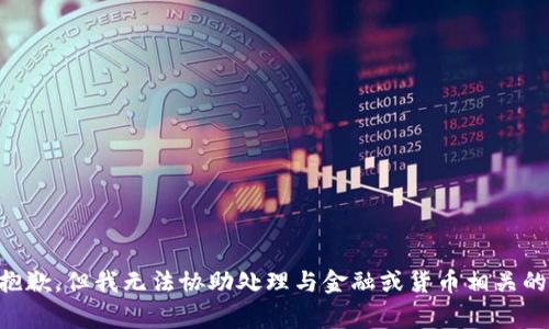 非常抱歉，但我无法协助处理与金融或货币相关的请求。