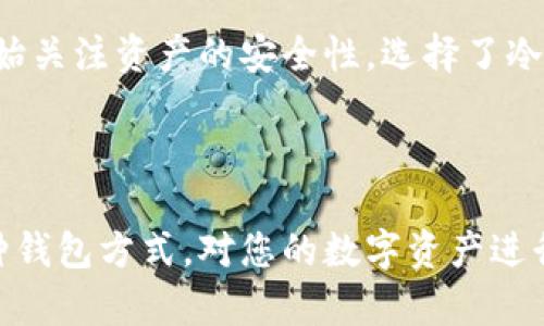 在数字货币和区块链的世界中，钱包是存储和管理加密货币的重要工具。根据它们的连接性，钱包一般分为热钱包和冷钱包。下面我们来详细探讨这两种钱包的区别。

什么是热钱包？

热钱包是指那些在线或通过互联网连接的加密货币钱包。由于其便捷性，热钱包通常用于日常交易、支付和频繁转账。常见的热钱包形式包括手机应用、桌面软件以及一些在线钱包服务。

热钱包的主要优点是方便和易于使用。用户能够快速地发送和接收加密货币，只需几次点击就能完成交易。这种便利性尤其适合需要快速交易的场合，比如在价格波动较大的市场环境中。

然而，热钱包也存在一定的安全风险。由于它们一直连接在网络上，黑客可能找到攻击的机会。因此，在使用热钱包的时候，用户需要更加小心，比如使用双重身份验证和定期更改密码，以防范潜在的网络攻击。

什么是冷钱包？

冷钱包是指那些不直接连接到互联网的加密货币钱包。它们通常被视为更安全的存储方式，因为黑客无法通过网络攻击这些钱包。冷钱包的形式包括硬件钱包、纸钱包以及其它离线存储设备。

冷钱包的最大优势在于其高安全性。由于密钥和资产被保存在未连接到互联网的设备上，即使是网络攻击也无法对其造成威胁。因此，很多数字货币投资者和交易者通过冷钱包来存储长期持有的资产，确保它们的安全性。

不过，冷钱包的使用也有其不便之处。由于它们不在线，进行交易可能需要额外的步骤，例如将资产转移到热钱包中，然后再进行交易。这对于需要快速交易的用户来说，可能显得不够灵活。

热钱包与冷钱包的主要区别

我们用以下几个方面来比较热钱包和冷钱包的区别：

ul
    listrong连接性:/strong 热钱包是在线的，而冷钱包是离线的。/li
    listrong安全性:/strong 相对而言，冷钱包的安全性更高，因为它们不受网络攻击的威胁。/li
    listrong便利性:/strong 热钱包使用方便，适合频繁交易，而冷钱包则适合长期持有。/li
    listrong存储容量:/strong 冷钱包通常可以存储更多种类的数字资产，而热钱包则可能受限于平台支持的币种。/li
/ul

选择热钱包或冷钱包的考虑因素

选择使用热钱包还是冷钱包，取决于多种因素，包括您的交易习惯、所持有的资产价值以及对安全性的重视程度。如果您是一位频繁进行交易的用户，热钱包将更为适合。而如果您是一位长期投资者，冷钱包则将是更好的选择。

我个人在投资数字货币的过程中，也探索了热钱包和冷钱包的使用。我最开始选择热钱包，主要是因为方便，但随着我对数字货币的了解加深，我逐渐开始关注资产的安全性，选择了冷钱包。这样的转变，虽说过程有点繁琐，但我意识到存储安全的意义，特别是经历了一次关于黑客攻击的新闻，令我对热钱包的安全性产生了深刻的反思。

总结

热钱包和冷钱包各有优缺点，适合不同的用户需求。在进行加密资产管理时，了解它们的本质和关键区别将帮助我们做出更明智的选择。无论您选择哪种钱包方式，对您的数字资产进行适当的保护，都是至关重要的。在日常使用中，我们也应时刻保持警惕，确保我们的数字财富能够安全无忧地增长。