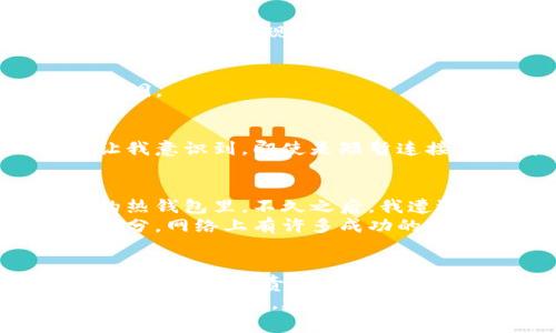 如何确保TP钱包冷钱包的安全性：实用技巧与个人经验分享
TP钱包, 冷钱包, 安全性/guanjianci

引言：数字资产保护的重要性
随着区块链技术的发展和加密货币的普及，越来越多的人开始重视数字资产的保护。作为一个过来人，我曾经也经历过许多关于钱包安全的误区，在此我想分享我的经验，尤其是TP钱包冷钱包的安全性问题。
冷钱包，很显然是那些不与互联网直接连接的储存方式，正因如此，它们被认为是最安全的选项。然而，安全性并不仅仅依赖于冷钱包的本质，还有很多因素需要我们去考虑和实践。

第一部分：理解TP钱包冷钱包的工作原理
在深入探讨安全性之前，让我们先理解一下TP钱包冷钱包的工作原理。冷钱包是通过离线存储私钥的方式，来保护你的数字资产。这意味着，即使黑客攻破了在线环境，他们也无法接触到储存在冷钱包中的资金。
我曾经使用过多种钱包，其中TP钱包给我最深刻的印象在于其用户友好的界面以及良好的加密保护。我记得第一次下载它时，屏幕上的提示让我印象深刻：“保护好你的私钥，确保你的资产安全。”这一句至今仍在我心中回响。

第二部分：冷钱包的优缺点
冷钱包的最大优点是其安全性。从理论上讲，没有互联网连接，黑客无法获取私钥。这种极低的攻击面使得冷钱包在储存大额资产时，成为了许多投资者的首选。
然而，冷钱包也不是完美的。它们的缺点在于使用的不便性及一定的学习曲线。记得我第一次尝试将我的资产从热钱包转移到冷钱包时，心里不免紧张。我花了几个小时在网上查找资料，看各种视频教程，以确保一切顺利进行。如果没有认真对待这个过程，可能我就会落入被骗的陷阱。

第三部分：确保TP钱包冷钱包安全性的实用技巧
现在，让我们探讨一些实用技巧，以确保你的TP钱包冷钱包能够安全存储数字资产。

h41. 使用强大的密码/h4
强大的密码是保护任何钱包的第一道防线。我现在每个钱包都使用随机生成的复杂密码，这样即使某人试图暴力破解，也没有机会。

h42. 备份私钥/h4
记得第一次创建TP钱包时，我在备份私钥方面犯了个错误。我把它仅仅存在电脑上，后来由于系统故障，导致我无法再找到我的私钥。为此，我现在确保私钥被保存在多个地方，最好是纸质备份，存放在安全的地方。

h43. 定期更新软件/h4
虽然冷钱包是离线的，但有时候软件更新是不可避免的。保持TP钱包软件的更新，确保你有最新的安全补丁，这样可以避免已知漏洞。

h44. 小心外部设备的连接/h4
使用冷钱包时，务必小心与其它设备的连接。我曾经在朋友家里使用电脑来访问钱包，不小心陷入了病毒感染的漩涡。这次教训让我意识到，即使是短暂连接，也可能带来安全隐患。

第四部分：个人经历与文化反思
在我的加密货币投资旅程中，我经历了许多波折。记得有一次，我因为对钱包的安全性缺乏了解，而将大量资金放在一个未加密的热钱包里。不久之后，我遭遇了黑客攻击，损失惨重。这次经历让我痛彻心扉，也促使我开始认真学习冷钱包的安全性。
这样的经历，也许每个加密货币投资者都会经历。不论是对钱包的错误设置，还是对安全性的忽视，这些都是我们成长路上的一部分。网络上有许多成功的投资者分享他们的故事，但很少有人提到失败的代价。我希望通过我的故事，能够让更多人在保护数字资产时变得更加谨慎。

结语：安全是责任，冷钱包是选择
从我的经历来看，使用TP钱包冷钱包是确保数字资产安全的有效方式，但这并不仅仅是选择冷钱包这么简单。每个人都应该对自己的财务负责，保护自己的投资。加入新的技术时，人们往往会有一种冒险的心态，但记住，安全性是所有冒险中最重要的一环。
总之，冷钱包并不是唯一的选择，但如果你希望以更高的安全性来存储你的数字资产，TP钱包冷钱包无疑是一个不错的选择。通过实践和学习，建立安全的投资习惯，真正做到对你的数字资产安全负责。