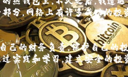 如何确保TP钱包冷钱包的安全性：实用技巧与个人经验分享
TP钱包, 冷钱包, 安全性/guanjianci

引言：数字资产保护的重要性
随着区块链技术的发展和加密货币的普及，越来越多的人开始重视数字资产的保护。作为一个过来人，我曾经也经历过许多关于钱包安全的误区，在此我想分享我的经验，尤其是TP钱包冷钱包的安全性问题。
冷钱包，很显然是那些不与互联网直接连接的储存方式，正因如此，它们被认为是最安全的选项。然而，安全性并不仅仅依赖于冷钱包的本质，还有很多因素需要我们去考虑和实践。

第一部分：理解TP钱包冷钱包的工作原理
在深入探讨安全性之前，让我们先理解一下TP钱包冷钱包的工作原理。冷钱包是通过离线存储私钥的方式，来保护你的数字资产。这意味着，即使黑客攻破了在线环境，他们也无法接触到储存在冷钱包中的资金。
我曾经使用过多种钱包，其中TP钱包给我最深刻的印象在于其用户友好的界面以及良好的加密保护。我记得第一次下载它时，屏幕上的提示让我印象深刻：“保护好你的私钥，确保你的资产安全。”这一句至今仍在我心中回响。

第二部分：冷钱包的优缺点
冷钱包的最大优点是其安全性。从理论上讲，没有互联网连接，黑客无法获取私钥。这种极低的攻击面使得冷钱包在储存大额资产时，成为了许多投资者的首选。
然而，冷钱包也不是完美的。它们的缺点在于使用的不便性及一定的学习曲线。记得我第一次尝试将我的资产从热钱包转移到冷钱包时，心里不免紧张。我花了几个小时在网上查找资料，看各种视频教程，以确保一切顺利进行。如果没有认真对待这个过程，可能我就会落入被骗的陷阱。

第三部分：确保TP钱包冷钱包安全性的实用技巧
现在，让我们探讨一些实用技巧，以确保你的TP钱包冷钱包能够安全存储数字资产。

h41. 使用强大的密码/h4
强大的密码是保护任何钱包的第一道防线。我现在每个钱包都使用随机生成的复杂密码，这样即使某人试图暴力破解，也没有机会。

h42. 备份私钥/h4
记得第一次创建TP钱包时，我在备份私钥方面犯了个错误。我把它仅仅存在电脑上，后来由于系统故障，导致我无法再找到我的私钥。为此，我现在确保私钥被保存在多个地方，最好是纸质备份，存放在安全的地方。

h43. 定期更新软件/h4
虽然冷钱包是离线的，但有时候软件更新是不可避免的。保持TP钱包软件的更新，确保你有最新的安全补丁，这样可以避免已知漏洞。

h44. 小心外部设备的连接/h4
使用冷钱包时，务必小心与其它设备的连接。我曾经在朋友家里使用电脑来访问钱包，不小心陷入了病毒感染的漩涡。这次教训让我意识到，即使是短暂连接，也可能带来安全隐患。

第四部分：个人经历与文化反思
在我的加密货币投资旅程中，我经历了许多波折。记得有一次，我因为对钱包的安全性缺乏了解，而将大量资金放在一个未加密的热钱包里。不久之后，我遭遇了黑客攻击，损失惨重。这次经历让我痛彻心扉，也促使我开始认真学习冷钱包的安全性。
这样的经历，也许每个加密货币投资者都会经历。不论是对钱包的错误设置，还是对安全性的忽视，这些都是我们成长路上的一部分。网络上有许多成功的投资者分享他们的故事，但很少有人提到失败的代价。我希望通过我的故事，能够让更多人在保护数字资产时变得更加谨慎。

结语：安全是责任，冷钱包是选择
从我的经历来看，使用TP钱包冷钱包是确保数字资产安全的有效方式，但这并不仅仅是选择冷钱包这么简单。每个人都应该对自己的财务负责，保护自己的投资。加入新的技术时，人们往往会有一种冒险的心态，但记住，安全性是所有冒险中最重要的一环。
总之，冷钱包并不是唯一的选择，但如果你希望以更高的安全性来存储你的数字资产，TP钱包冷钱包无疑是一个不错的选择。通过实践和学习，建立安全的投资习惯，真正做到对你的数字资产安全负责。