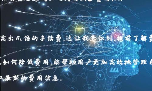 关于TP钱包的费用，通常可以分为几个方面来讨论：

1. 交易费用
在使用TP钱包进行加密货币交易时，用户需要考虑的主要费用是交易手续费。这个费用通常是由区块链网络规定的，每个交易在提交到网络进行确认时，都需要支付一定量的手续费。这些费用会因网络拥堵情况而有所不同，特别是在高峰时段，手续费可能会显著增加。

2. 提现费用
如果用户希望将所持有的加密货币提取到其他钱包或兑换成法币，TP钱包可能会收取提现费用。这一费用是相对固定的，或者根据所提取的额度多少而有所不同。在进行提现操作前，建议用户提前了解相关费用，以免在提现时产生不必要的惊讶。

3. 其他潜在费用
除了上述费用外，使用TP钱包还可能会涉及到一些额外的费用，例如某些特别功能或者服务的使用费用。虽然TP钱包提供了免费的基本功能，但某些高级功能可能会收取一定费用。在选择使用这些功能之前，用户应该仔细阅读相关条款。

4. 如何降低费用
为了减少在TP钱包上进行交易时的费用，用户可以考虑以下几种策略：
ul
    listrong选择低峰时间进行交易：/strong在区块链网络较为空闲的时间进行交易，可以有效降低手续费。/li
    listrong设置合理的手续费：/strong有些钱包允许用户自行设置交易手续费，选择一个合适的手续费可以在确保交易迅速确认的同时减少费用。/li
    listrong关注优惠活动：/strong有时TP钱包会推出一些促销活动，用户可以借此机会享受更低的费用。/li
/ul

5. 个人经验分享
我曾经在使用TP钱包进行交易时，遇到过手续费飙升的情况。那时我没有考虑到网络拥堵的因素，结果支付了比平时高出几倍的手续费，这让我意识到，提前了解费用构成是多么重要。从那以后，我再进行交易时，总是会选择在网络较为安静的时候进行操作，以避免不必要的支出。

6. 总结
总体而言，TP钱包的费用是由多种因素构成的，包括交易手续费、提现费用及潜在的其他费用。了解这些费用的构成及如何降低费用，能帮助用户更加高效地管理自己的加密资产。作为用户，我们也需要对市场的动态保持敏感，以便在合适的时机做出最有利的决定。

希望以上信息对你有所帮助！如果有具体的费用问题或其他相关疑问，建议参考TP钱包的官方网站或咨询其客服获取最新的费用信息。