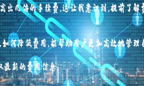 关于TP钱包的费用，通常可以分为几个方面来讨论：

1. 交易费用
在使用TP钱包进行加密货币交易时，用户需要考虑的主要费用是交易手续费。这个费用通常是由区块链网络规定的，每个交易在提交到网络进行确认时，都需要支付一定量的手续费。这些费用会因网络拥堵情况而有所不同，特别是在高峰时段，手续费可能会显著增加。

2. 提现费用
如果用户希望将所持有的加密货币提取到其他钱包或兑换成法币，TP钱包可能会收取提现费用。这一费用是相对固定的，或者根据所提取的额度多少而有所不同。在进行提现操作前，建议用户提前了解相关费用，以免在提现时产生不必要的惊讶。

3. 其他潜在费用
除了上述费用外，使用TP钱包还可能会涉及到一些额外的费用，例如某些特别功能或者服务的使用费用。虽然TP钱包提供了免费的基本功能，但某些高级功能可能会收取一定费用。在选择使用这些功能之前，用户应该仔细阅读相关条款。

4. 如何降低费用
为了减少在TP钱包上进行交易时的费用，用户可以考虑以下几种策略：
ul
    listrong选择低峰时间进行交易：/strong在区块链网络较为空闲的时间进行交易，可以有效降低手续费。/li
    listrong设置合理的手续费：/strong有些钱包允许用户自行设置交易手续费，选择一个合适的手续费可以在确保交易迅速确认的同时减少费用。/li
    listrong关注优惠活动：/strong有时TP钱包会推出一些促销活动，用户可以借此机会享受更低的费用。/li
/ul

5. 个人经验分享
我曾经在使用TP钱包进行交易时，遇到过手续费飙升的情况。那时我没有考虑到网络拥堵的因素，结果支付了比平时高出几倍的手续费，这让我意识到，提前了解费用构成是多么重要。从那以后，我再进行交易时，总是会选择在网络较为安静的时候进行操作，以避免不必要的支出。

6. 总结
总体而言，TP钱包的费用是由多种因素构成的，包括交易手续费、提现费用及潜在的其他费用。了解这些费用的构成及如何降低费用，能帮助用户更加高效地管理自己的加密资产。作为用户，我们也需要对市场的动态保持敏感，以便在合适的时机做出最有利的决定。

希望以上信息对你有所帮助！如果有具体的费用问题或其他相关疑问，建议参考TP钱包的官方网站或咨询其客服获取最新的费用信息。