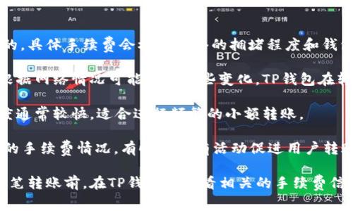 TP钱包转U（USDT）时，所需的手续费是以TRX（波场币）来支付的。具体手续费会根据网络的拥堵程度和钱包的设置而有所不同，通常是一小部分TRX。以下是一些关键点：

1. **手续费的动态性**：TRX的转账手续费是相对固定的，但根据网络情况可能会有一些变化。TP钱包在转账时会提示当前的手续费情况。

2. **交易的确认速度**：使用TRX进行交易时，转账的确认速度通常较快，适合进行频繁的小额转账。

3. **实际转账情况**：在实际操作中，建议用户提前查看当前的手续费情况。有时候会有活动促进用户转账，可能会减少手续费。

由于这些费用会随着市场和网络状况而变化，建议在进行每一笔转账前，在TP钱包内查看相关的手续费信息，以确保了解最新情况。