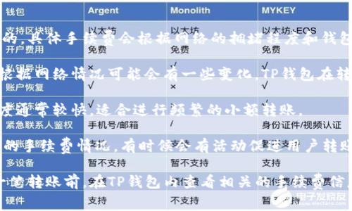 TP钱包转U（USDT）时，所需的手续费是以TRX（波场币）来支付的。具体手续费会根据网络的拥堵程度和钱包的设置而有所不同，通常是一小部分TRX。以下是一些关键点：

1. **手续费的动态性**：TRX的转账手续费是相对固定的，但根据网络情况可能会有一些变化。TP钱包在转账时会提示当前的手续费情况。

2. **交易的确认速度**：使用TRX进行交易时，转账的确认速度通常较快，适合进行频繁的小额转账。

3. **实际转账情况**：在实际操作中，建议用户提前查看当前的手续费情况。有时候会有活动促进用户转账，可能会减少手续费。

由于这些费用会随着市场和网络状况而变化，建议在进行每一笔转账前，在TP钱包内查看相关的手续费信息，以确保了解最新情况。