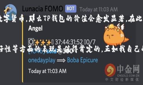 关于“TP钱包全球通用吗”的问题，我们可以从多个角度解析一下，尤其是考虑到TP钱包的特性、使用场景以及它在全球范围内的适用性。

什么是TP钱包？
TP钱包，全称是“Trust Wallet”，是一款去中心化的钱包应用，它支持多种加密货币和区块链资产。TP钱包的一大特色是能够保留用户的私钥在用户自己的设备上，这一设计大大增强了安全性。用户可以方便地管理自己的数字资产，可以直接通过钱包进行交易、转账和资产兑换等操作。

TP钱包的全球适用性
从功能上来说，TP钱包是全球通用的。它支持多种语言，并且能够存储和交易多种不同国家和地区的加密货币。用户只需下载APP并创建一个钱包账户，便可开始使用。不过，在某些国家，法律法规对于加密货币的使用有严格限制，因此在这些地区某些功能可能会受限。

法律法规的限制
虽然TP钱包本身是技术上可用的，但不同国家对于加密货币的监管政策差异很大。例如，美国和欧盟地区对加密货币的监管相对成熟，用户可以顺利使用各种加密货币进行交易。而某些国家如中国，对于加密货币的交易予以严格禁止，用户在使用TP钱包时可能会面临法律风险。

个人使用体验
我自身也曾在不同国家使用过TP钱包，体验颇为丰富。在我去日本旅游时，我尝试用TP钱包进行一些小额的加密货币交易，结果发现那里的商家对数字货币接受度并不高。虽然日本对加密货币的监管相对开放，但普及程度还需时间。与之相对，当我在新加坡使用TP钱包时，却能很方便地用加密货币支付。这里的商家普遍对加密货币接受度极高，大部分咖啡店和小店都可以使用。

用户隐私和安全性
TP钱包注重用户的隐私和安全性，用户的私钥保存在本地设备，不会上传到服务器，这一点在保护用户资产安全上非常重要。在我使用TP钱包的过程中，我始终感觉到自己对资产的完全控制权，且钱包的界面友好，交易过程简单直观，这让我即便不是技术大牛，也能快速上手。

社区和支持
TP钱包拥有一个活跃的社区支持，用户可以在社区中寻求帮助，分享经验、问题和解决方案。无论是通过社交媒体平台，还是官方论坛，大家都热心帮助新手。有一次，我在使用TP钱包进行交易时遇到了一些问题，发帖后很快就得到了几位用户的热心建议，这种社区氛围让我感受到一种归属感。

未来的展望
我认为，随着区块链技术的不断发展，加密货币的应用场景会越来越广泛，TP钱包在全球市场的适用性也会得到逐步提升。未来如果能有更多的商家和普通用户接受数字货币，那么TP钱包的价值会愈发显著。在此过程中，我们也希望能看到更加完善的法律制度和行业标准，以保障用户的权益。

总结
总体而言，TP钱包作为一款去中心化数字货币钱包，具备全球通用的特性。尽管在不同国家的法律环境下，使用时需保持审慎和合规，但它在安全性、隐私保护、用户友好性等方面的表现是值得肯定的。正如我自己的体验，它的确为数字资产管理提供了便利，而未来我们需要继续关注其在全球化过程中的变化和发展。

希望上述内容能够为你对TP钱包的全球通用性有一个更加深刻的理解。同时，做为用户，我们也需保持对加密世界的敏感度，善用工具，保护自己的数字资产。