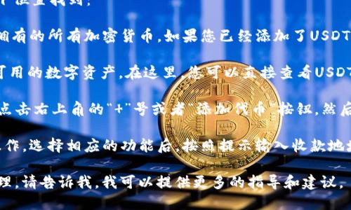 在TP钱包（Trust Wallet）中，USDT（Tether）一般可以在以下位置找到：

1. **主界面**：打开TP钱包后，您会看到主页面上列出了您拥有的所有加密货币。如果您已经添加了USDT，它应该会出现在这个界面上。

2. **资产页面**：点击“资产”标签，您将看到所有已添加和可用的数字资产。在这里，您可以直接查看USDT的余额和交易记录。

3. **添加代币**：如果在主界面没有看到USDT，您可以通过点击右上角的“ ”号或者“添加代币”按钮，然后在搜索框中输入“USDT”来添加它。找到后，点击并确认添加。

4. **交易和转账**：在USDT页面，您可以进行转账、交易等操作。选择相应的功能后，按照提示输入收款地址和转账金额即可。

如果您想要详细了解如何使用TP钱包进行USDT的交易或管理，请告诉我，我可以提供更多的指导和建议。