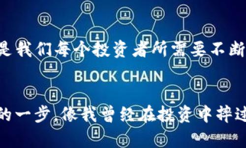 关于“TP钱包里面买币是骗人的吗”的讨论，其实涉及到几个重要的方面，包括数字货币的本质、投资的风险以及市场中的真实与虚假信息。在这里，我会对这个问题进行深入探讨，希望能给你提供一些实用的价值和观点。

TP钱包的基本介绍

什么是TP钱包？
TP钱包是一种数字货币钱包，用户可以通过它存储、管理和交易各种类型的加密货币。它的功能与许多其他数字钱包类似，允许用户进行币种的购买、转账和兑换等操作。在全球范围内，随着区块链技术的发展，数字钱包的应用越来越广泛，TP钱包也逐渐被很多用户所认可。

买币的真实情况
那么，TP钱包里面买币到底是真的吗？首先要明确的是，TP钱包本身并不会直接交易币种，它提供的是一个平台，允许用户通过第三方交易所或其他渠道进行交易。如果你在TP钱包中看到有购买各种数字货币的选项，这通常意味着TP钱包提供了与某些交易平台的对接，可以方便用户进行数字货币的购买。

投资数字货币的风险

市场波动与风险投资
投资数字货币的风险是比较大的，市场价格波动非常剧烈。作为一个曾经也热衷于投资的人，我在小时候对于投资的理解很简单，觉得只要买了就能赚钱。然而，随着我对市场的了解加深，我才发现其中的风险和不确定性。例如，某个币种突然之间暴跌，往往可能是由于市场情绪、政策法规变化或是交易平台出现问题等多种原因引起的。

警惕虚假信息
同时，数字货币市场的监管相对较松，也导致了很多虚假信息的出现。在一些社交媒体平台上，常常会有人声称某种数字货币能迅速上涨，诱导人们投资。这些消息很多时候是为了自身利益而发布的。因此，投资之前，我们一定要进行充分的信息调查，确保所获取的信息的真实和可靠。

如何明智地进行投资

信息来源的选择
在我自己的投资经历中，我学到了一个重要的经验，那就是选择可靠的信息来源至关重要。我常常通过官方网站、行业内知名人士的评论和分析报告来获取信息，而不是单纯依赖于网络上的随机信息。此外，加入一些专业的投资群体，与其他投资者进行经验分享，也是一种有效的学习方式。

适合自己的投资策略
在投资数字货币时，设定合适的投资策略也是关键。我曾经一度追求快速的回报，但最终发现长期投资策略往往更为稳妥。我开始选择一些潜力好的项目，进行定投，这样不仅可以降低风险，还能在长期内获得更好的回报。这种方法让我在很多风波中保持了相对的理智和清醒。

总结与个人观点

可信赖的投资平台
总的来说，TP钱包作为一个数字货币钱包，它本身是一个工具，关键在于我们如何使用它。在选择是否通过TP钱包购买数字货币时，我们需要对市场有清晰的认识，选择合适的投资策略，并保持头脑清醒，避免受到过多的市场情绪影响。同时，要时刻保持警惕，避免落入骗局。要记得，我小时候也曾因为冲动而做出了一些不理智的投资决定，如今回忆起来，总是觉得可笑。

保持理智与冷静
无论你是准备在TP钱包中投资，还是对其他数字货币有兴趣，保持理智和冷静是成功的关键。市场上的机会与挑战并存，如何在变幻莫测的市场中找到自己的立足点，才是我们每个投资者所需要不断思考的问题。希望我的分享能对你有所帮助，也希望你能在这个市场中找到适合自己的投资之路。

后记
对于投资者来说，这种探索和学习的过程本身就是一段旅程。我们在这个过程中不仅会遇到风险，也会收获成长与经验。不要害怕失败，因为失败的每一次都是通向成功的一步。像我曾经在投资中摔过的跟头一样，都是为了让我更加成熟和理智。所以，不论你选择信任TP钱包还是其他平台，理性投资才是王道。