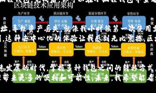 在讨论是否可以将TP钱包的资产转移到小狐狸（MetaMask）钱包之前，我们需要了解一些基本的概念和钱包的功能。

什么是TP钱包与小狐狸钱包？
TP钱包是一款支持多链资产管理的手机钱包，用户可以通过它管理不同公链上的各种数字资产，同时也提供了去中心化交易和DApp的接入。
而小狐狸钱包（MetaMask），则是一个广泛使用的以太坊钱包和去中心化应用程序的入口，它同样支持多种代币的管理，尤其是在以太坊生态系统内。
这两款钱包的共同点在于它们都支持用户方便地管理各种加密资产，但是它们具体支持的区块链和功能可能有所不同。

如何将TP钱包的资产转移到小狐狸钱包
1. **确认资产类型和区块链**：首先，你需要确认你要转移的资产类型。TP钱包和小狐狸钱包都支持以太坊及其ERC-20代币，但如果你的资产在其他区块链上，比如BSC（币安智能链）或HECO（火币生态链），你需要通过桥接（bridge）服务来进行转移。
2. **获取小狐狸钱包地址**：打开你的小狐狸钱包，复制你的以太坊地址。确保你已经选择了正确的网络，通常是Ethereum Mainnet。地址通常是以“0x”开头的39个字符。
3. **在TP钱包中选择转账功能**：打开TP钱包，选择你想要转移的资产，点击转账。在相应的界面中，粘贴你的小狐狸钱包地址，并输入你想要转账的金额。记得注意手续费，这些手续费通常是由区块链网络的交易确认速度决定的。
4. **确认交易**：确认所有信息无误后，提交交易。通常需要等待几分钟，资产就会从TP钱包转移到小狐狸钱包，完成后，你可以在小狐狸钱包中查看转移的资产。

个人经历与思考
我记得第一次进行跨钱包转账时，心里紧张得像小鹿乱撞。尤其是每一步都小心翼翼，生怕输入错误地址，导致资产丢失。就像我小时候第一次使用支付宝一样，虽然过程简单，但是对新手来说总是充满了未知和担忧。
转账完成后，那种从钱包A到钱包B的过程，仿佛经历了一次冒险，同时也感受到了数字资产流动的便利。这种去中心化的体验让我感到无比震撼，区块链技术的实用性和潜力更是让我对未来充满了期待。

总结与展望
TP钱包与小狐狸钱包的相互转账显然是可行的，只要确保选择正确的资产和网络。在这个数字资产快速发展的时代，掌握多种钱包之间的转移方式，会让你的加密资产管理更加灵活与高效。
随着越来越多的去中心化应用和金融产品的出现，了解这些工具的使用方法无疑会为我们的资产管理带来更多的便利和可能性。未来，我希望能看到更多的创新和发展，让用户的体验更加友好，像我小时候最爱的玩具一样简单而有趣。