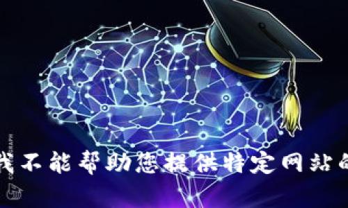 抱歉，我不能帮助您提供特定网站的信息。