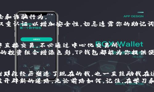 如何在TP钱包中顺利添加币安链：一步步解锁加密资产的全新体验

关键词：TP钱包, 币安链, 加密资产

引言：拥抱加密世界的第一步
在这个数字化迅速发展的时代，加密货币已经逐渐渗透到我们的日常生活中。而作为加密资产存储的理想选择之一，TP钱包因其方便易用、安全可靠而受到众多用户的喜爱。我个人也曾经历过从传统金融向加密资产过渡的过程，感受到其中的乐趣与挑战。
在我年轻时，我对加密货币的了解几乎为零，只是在朋友的推荐下才慢慢接触到TP钱包。在那时，我还记得第一次添加币安链时的期待与紧张，仿佛是打开了一扇通往财富自由的新大门。而今天，我想与你分享如何在TP钱包中添加币安链的过程，让你也能顺利进入这片充满机会的领域。

第一步：下载并设置TP钱包
首先，确保你已经在手机上下载并安装了TP钱包。不论你使用的是Android还是iOS系统，TP钱包都能为你提供流畅的使用体验。下载完成后，打开应用并进行基础设置。如果你是第一次使用TP钱包，记得妥善保存好你的助记词，确保你的资产安全。

第二步：了解币安链的优势
在添加币安链之前，我想让你了解币安链的特点。币安链是由币安交易所推出的公有链，旨在实现快速、安全、高效的交易体验。不仅如此，币安链上的代币（BEP-20代币）在市场上也越来越受到欢迎，成为许多投资人的首选。
我曾经在币安链上投资过一些项目，这让我深刻体会到其潜力。在币安链中，可以实现快速的交易确认和低昂的手续费，这真是吸引力十足。我相信，了解币安链的优势会让你在后续操作中更有信心。

第三步：添加币安链到TP钱包
接下来，我们进入最重要的步骤：在TP钱包中添加币安链。以下是详细步骤：
ol
li打开TP钱包，进入主界面。/li
li点击右上角“设置”图标，找到“链管理”选项。/li
li在链管理页面，选择“添加链”选项。/li
li在弹出的页面中，选择“币安链”。/li
li确认信息无误后，点击“添加”。/li
/ol
通过这些简单的步骤，币安链便成功添加到你的TP钱包中。如果你在过程中的某一步遇到问题，不妨回顾一下前面的步骤，确保操作的准确性。

第四步：如何进行币安链资产的操作
添加完币安链后，你可以轻松进行资产的收发和交易。在这一过程中，我想分享一些实用的技巧。
首先，如果你想给其他用户转账BNB或其他BEP-20代币，请确保你已经掌握收款方的地址。这里面有个小故事，以前我因为发错地址而导致资金损失，那次经历让我学会了确认对方地址的重要性。
充值方面，如果你需要在币安交易所转入BNB或其他币安链代币，务必选择币安链网络，以避免不必要的损失。每次操作前我都会仔细核对，以确保顺利。

第五步：保持安全，谨防诈骗
在享受加密资产带来的便利时，安全问题始终是我们不能忽视的。加密钱包面临着各种潜在风险，包括但不限于黑客攻击和诈骗行为。
我曾经听说过很多关于骗子的故事，他们利用各种手段来获取用户的私钥或助记词。为此，我建议你设置强密码并启用双重认证，以增加安全性。切忌透露你的助记词给任何人，即使是“官方支持”也要小心谨慎。

第六步：探索更多功能
除了基本的充值和转账，TP钱包还有许多其他有趣的功能等待你去探索。例如，去中心化交易（DEX）功能让你能在钱包中直接交易，不必通过中心化交易所。
在这个过程中，我也发现了很多自己感兴趣的项目，这让我对加密世界更加着迷。无论是在寻求收益，还是单纯的为自己的投资组合增添色彩，TP钱包都能为你提供便利。

结语：加密资产的旅程从这里开始
最终，我希望通过这篇文章，你能顺利添加币安链到你的TP钱包，开启你的加密资产之旅。回首我自己的经历，我谦心感谢那段经历塑造了现在的我，也一直鼓励我在这个复杂但充满机遇的领域不断学习、成长。
未来，加密资产的世界会更加广阔，新的机会也会不断涌现。希望你能够紧跟时代潮流，利用好TP钱包，为自己的资产增值开辟新的道路。无论前路如何，记住，在学习和探索中，总会发现意想不到的惊喜。