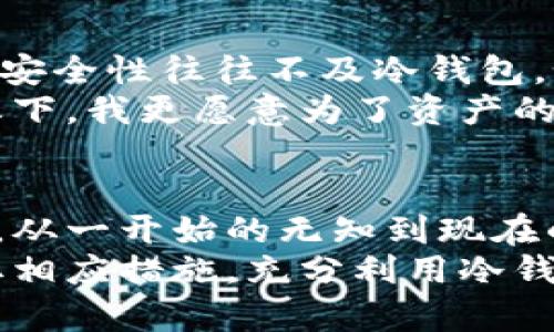   冷钱包：安全存储数字货币的绝佳选择，使用外网的必要性解析 / 
 guanjianci 冷钱包, 数字货币, 安全存储 /guanjianci 

冷钱包的定义与基本概念
在数字货币迅速发展的今天，安全问题始终摆在使用者面前。而“冷钱包”这一术语，逐渐成为了数字货币爱好者之间讨论的热门话题。冷钱包，简单来说，是一种不与互联网连接的数字货币存储方式。它的主要目标是保护用户的数字资产，避免黑客攻击和网络钓鱼等风险。
对于我个人而言，初次接触数字货币时，心中充满了好奇与期待。当我了解到冷钱包的存在时，我便明白了这样一种安全存储方式的重要性。这让我想起了小时候储蓄的经历——我总是小心翼翼地把零花钱藏在不容易被发现的地方，希望能在需要时拥有一定的保障。

冷钱包的类型
冷钱包主要有两种类型：硬件钱包和纸钱包。硬件钱包是专门设计用于存储数字货币的物理设备，通常提供更为安全的离线存储方式。而纸钱包，则是将私钥和公钥打印在纸上，相对来说更加原始，但也需要谨慎保管，避免因意外损毁而丢失。
我曾经尝试过纸钱包。在一场技术讲座后，我了解到如何通过一些网站生成纸钱包。那时，我在心里默默祈祷，千万不要丢失它，因为这张纸代表着我的数字资产。时间过去了几个月，随着对数字货币理解的加深，我意识到纸钱包在存储安全性和便捷性上的不足，最终还是选择了硬件钱包。

冷钱包的安全性
冷钱包的最大特点就是其超强的安全性。由于不联网，它几乎不受网络攻击的威胁。在我个人经验中，有一次我买了比特币，但由于使用了热钱包（即在线钱包），结果遭遇了一次黑客攻击，损失惨重。这次教训让我更加坚定了使用冷钱包的决心，特别是在存储长期投资时。
安全性不仅在于物理隔离，还在于用户行为的谨慎。对于冷钱包用户来说，不要轻易透露自己的私钥，也不要在不可信的设备上进行任何相关操作。这使我想起了年少时父母教我如何保管自己的存款，安全意识的培养从小就值得重视。

使用冷钱包的最佳实践
为了最大限度地保障数字资产的安全，冷钱包的使用也需要一定的技巧。这些经验不仅适用于冷钱包，也可以作为一般的安全存储指导。
ul
    listrong定期备份/strong：我建议每个冷钱包用户都要定期备份自己的钱包信息，包括私钥和恢复种子。这不仅能在意外情况下帮助你恢复资产，也可以减轻心中的不安。/li
    listrong多重验证/strong：在使用硬件钱包时，尽量开启多重验证功能。这为你的资产增加了一层额外的保护。/li
    listrong存放位置/strong：将钱包存放在安全的地方，比如保险箱或其他不易被发现的地方。如果所有的安全措施都到位，却因为一时大意导致钱包丢失，那将是非常遗憾的事情。/li
/ul

冷钱包是否需要外网？
这个问题的答案其实取决于你的使用场景。原则上，冷钱包本身并不需要连接外网，正因如此，它才被认为是安全的。但为了进行资产的转移或管理，用户在某些情况下可能需要暂时连接外网。我也曾有过这样的经历：在需要转移资产时，我会先将冷钱包连接到互联网，然后进行交易完成后再进行断开。
这时要注意的是，连接外网的设备必须是可信的，以免受到恶意软件的侵袭。使用前，我通常会在网络环境较好的地方操作，比如没有人共享的相对安全的私密空间。

冷钱包与热钱包的优缺点
了解冷钱包的同时，我们也不能忽视热钱包的存在。热钱包的主要优点在于使用便捷，可以随时进行交易，非常适合日常使用。然而，它们的安全性往往不及冷钱包。如果让我抉择，我更倾向于在进行大额持有时使用冷钱包，而对于小额的日常消费则使用热钱包。
我常常和朋友讨论数字货币的投资策略，大家会分享各自的经验。有朋友表示他使用热钱包方便快捷，然而我总是提醒他注意安全，相比之下，我更愿意为了资产的安全性多花一些时间。

总结与展望
冷钱包作为数字货币安全存储的解决方案，提供了一种保障资产安全的方式。在我的数字货币投资旅程中，冷钱包始终是我最信赖的伴侣。从一开始的无知到现在的相对了解，我逐渐意识到安全不仅取决于工具的选择，还更关乎个人的使用习惯。
未来，随着数字货币行业的不断发展，冷钱包的使用和需求必将持续上升。希望每一个数字货币用户都能意识到资产安全的重要性，并采取相应措施，充分利用冷钱包的优势，保护好自己的数字资产，就像我曾经为自己对存款的保护而感到自豪一样。