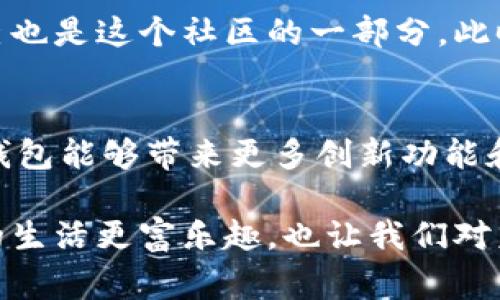 tp钱包如何表现是一个当前大家比较关注的话题。tp钱包作为一种数字货币钱包，近年来随着区块链技术的发展而受到广泛关注。下面我将从多个角度来详细介绍tp钱包的表现。

1. tp钱包是什么？
tp钱包是一种数字资产管理工具，支持用户存储、发送和接收多种数字货币。它可以看作是一个安全的储存空间，用户可以在其中管理自己的资产。对于初学者来说，tp钱包的操作界面友好，能够很快上手。不过，钱包的选择不仅仅关乎技术，使用体验更是至关重要。

2. 安全性表现
安全性是每个数字货币钱包的重中之重。tp钱包采用多重加密技术，确保用户的私钥不易被破解。同时，钱包还支持指纹识别等人脸识别功能，这样即使在手机丢失的情况下，用户的资产依然可以保护得很好。这让我想起了我小时候第一次听说「密码保护」的概念时的兴奋，那时候就觉得这是一种不可思议的安全防范。

3. 用户体验
在使用tp钱包的过程中，用户体验至关重要。tp钱包界面简洁，功能模块分明，钱包设置、交易记录、资产总览等都十分明确，能帮助用户轻松查看和管理自己的数字资产。此外，交易速度快，有用户反馈在高峰期也能保持流畅，这在一定程度上提升了使用体验。在这方面，tp钱包的表现值得称赞。

4. 支持的币种
tp钱包支持市面上的主流数字货币，如比特币、以太坊、Ripple等，也允许用户添加一些小众币种。这样的多样性使得我这个喜欢尝试新事物的人感到非常满意。在我的投资旅程中，选择多样的币种让我能够在不同市场中游刃有余。

5. 交易费用和速度
tp钱包的交易费用较为透明，在进行数字资产转账时，一些小型交易可能会有微不足道的费用。这让我想起了之前使用某些平台时，被隐形费用困扰的经历。而在交易速度方面，tp钱包的表现也是不容小觑，很多用户反馈在交易过程中几乎没有延时。在快节奏的生活中，这种便捷性让人倍感舒适。

6. 社区与支持
tp钱包背后有一个活跃的社区，开发团队时常更新产品，用户也可以在社区内提出自己的建议。这样的反馈机制让我感受到一种参与感，仿佛自己也是这个社区的一部分。此时，我不禁想起小时候参与学校社团的经历，大家共同讨论、碰撞出火花的画面至今令我感怀。

7. 总结与展望
总体来看，tp钱包在安全性、用户体验、支持币种、交易费用和速度等方面都表现不俗，但仍有提升的空间。随着区块链技术的不断发展，我期待tp钱包能够带来更多创新功能和更优质的服务。如果你对数字货币感兴趣，tp钱包将会是一个值得考虑的选择。

在这篇文章中，我结合了个人的使用体验和对数字钱包的理解，希望能对你选择数字钱包时有所帮助。使用科技带来的便捷生活，可能会让我们的生活更富乐趣，也让我们对未来充满期待。