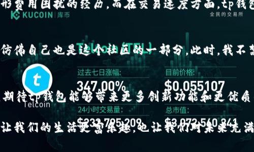 tp钱包如何表现是一个当前大家比较关注的话题。tp钱包作为一种数字货币钱包，近年来随着区块链技术的发展而受到广泛关注。下面我将从多个角度来详细介绍tp钱包的表现。

1. tp钱包是什么？
tp钱包是一种数字资产管理工具，支持用户存储、发送和接收多种数字货币。它可以看作是一个安全的储存空间，用户可以在其中管理自己的资产。对于初学者来说，tp钱包的操作界面友好，能够很快上手。不过，钱包的选择不仅仅关乎技术，使用体验更是至关重要。

2. 安全性表现
安全性是每个数字货币钱包的重中之重。tp钱包采用多重加密技术，确保用户的私钥不易被破解。同时，钱包还支持指纹识别等人脸识别功能，这样即使在手机丢失的情况下，用户的资产依然可以保护得很好。这让我想起了我小时候第一次听说「密码保护」的概念时的兴奋，那时候就觉得这是一种不可思议的安全防范。

3. 用户体验
在使用tp钱包的过程中，用户体验至关重要。tp钱包界面简洁，功能模块分明，钱包设置、交易记录、资产总览等都十分明确，能帮助用户轻松查看和管理自己的数字资产。此外，交易速度快，有用户反馈在高峰期也能保持流畅，这在一定程度上提升了使用体验。在这方面，tp钱包的表现值得称赞。

4. 支持的币种
tp钱包支持市面上的主流数字货币，如比特币、以太坊、Ripple等，也允许用户添加一些小众币种。这样的多样性使得我这个喜欢尝试新事物的人感到非常满意。在我的投资旅程中，选择多样的币种让我能够在不同市场中游刃有余。

5. 交易费用和速度
tp钱包的交易费用较为透明，在进行数字资产转账时，一些小型交易可能会有微不足道的费用。这让我想起了之前使用某些平台时，被隐形费用困扰的经历。而在交易速度方面，tp钱包的表现也是不容小觑，很多用户反馈在交易过程中几乎没有延时。在快节奏的生活中，这种便捷性让人倍感舒适。

6. 社区与支持
tp钱包背后有一个活跃的社区，开发团队时常更新产品，用户也可以在社区内提出自己的建议。这样的反馈机制让我感受到一种参与感，仿佛自己也是这个社区的一部分。此时，我不禁想起小时候参与学校社团的经历，大家共同讨论、碰撞出火花的画面至今令我感怀。

7. 总结与展望
总体来看，tp钱包在安全性、用户体验、支持币种、交易费用和速度等方面都表现不俗，但仍有提升的空间。随着区块链技术的不断发展，我期待tp钱包能够带来更多创新功能和更优质的服务。如果你对数字货币感兴趣，tp钱包将会是一个值得考虑的选择。

在这篇文章中，我结合了个人的使用体验和对数字钱包的理解，希望能对你选择数字钱包时有所帮助。使用科技带来的便捷生活，可能会让我们的生活更富乐趣，也让我们对未来充满期待。