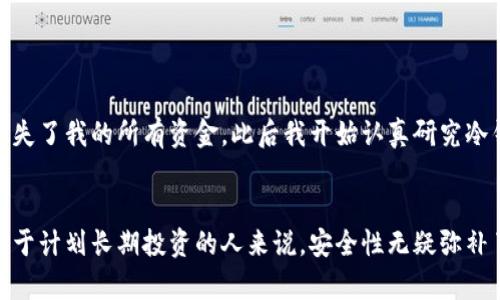 冷钱包是指一种用于存储加密货币的账户或设备，与互联网断开连接，从而降低被黑客攻击的风险。冷钱包主要用于长期存储而非频繁交易。从广义上讲，冷钱包可以是一个物理设备，如硬件钱包，也可以是一个软件钱包，但关键在于它没有直接连上互联网。

冷钱包的类型
冷钱包主要有以下几种类型：
ul
    listrong硬件钱包：/strong这是一种专用设备，用于存储私钥。常见的硬件钱包品牌包括Ledger和Trezor，它们有较高的安全性./li
    listrong纸钱包：/strong将私钥和公钥打印在纸上，物理保存。虽然这种方式便宜，但不易携带和管理./li
    listrong离线计算机：/strong将一台不连接互联网的计算机作为冷钱包，通过生成和存储私钥的方式来保存加密货币。/li
/ul

冷钱包的优缺点
冷钱包的确提供了较高的安全性，但同时也存在一些缺点：
ul
    listrong优点：/strong由于没有连接互联网，冷钱包受到在线攻击的风险极低，适合长期存储。/li
    listrong缺点：/strong使用不便，特别是在急需用币时，取出过程复杂。此外，遗失冷钱包或纸钱包会导致资产永久丢失./li
/ul

为什么选择冷钱包
在当前加密货币环境中，许多交易者和投资者都在思考如何有效保护自己的资产。我也曾经历过市场波动带来的不安，我的小伙伴一度因为未能妥善保存私钥而损失了大笔资产。通过这些经历，我意识到冷钱包的重要性。对于那些打算长期投资加密货币的人来说，冷钱包无疑是一个必不可少的工具。

如何使用冷钱包
使用冷钱包的过程中，用户需要注意几个关键步骤：
ul
    listrong购买冷钱包：/strong选择信誉良好的硬件钱包制造商，确保设备的安全性。/li
    listrong生成私钥：/strong使用冷钱包上的加密技术生成私钥，并妥善保管./li
    listrong转移资产：/strong通过冷钱包的相关程序将加密货币转入冷钱包，确保地址准确无误。/li
/ul

个人经验分享
在我的加密货币投资道路上，我也曾经历过隐患。在一次市场行情上涨时，我急于交易，结果由于没有把私钥存放在安全之处而几乎损失了我的所有资金。此后我开始认真研究冷钱包的使用方法，并最终决定购买了一个硬件钱包。虽然开始使用时有些不习惯，但慢慢我发现，安心的感觉是不可替代的。

总结
对于任何一个加密货币投资者来说，冷钱包都是一种不可忽视的资产保护工具。虽然初期使用可能会有些不便，但长期看来，尤其是对于计划长期投资的人来说，安全性无疑弥补了这些不便。记得在保护数字资产的同时，也要定期查看并更新自己的管理策略，这样才能在不断变化的市场中保持稳健的投资心态。