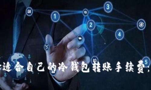如何选择适合自己的冷钱包转账手续费：实用指南