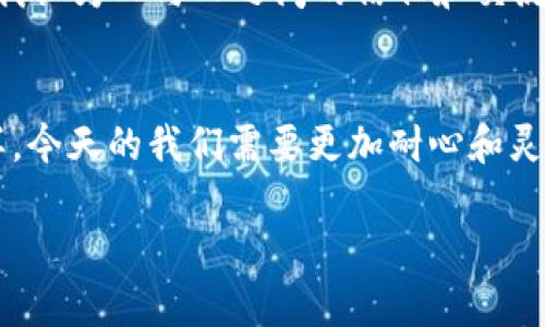 uu钱包/u作为一种金融工具，主要用于便捷的电子支付和数字资产管理。虽然我并不能确定当前的市场状态，但我可以提供一些可能的原因和解决方案，帮助你理解u钱包无法使用的情况。

可能的原因
1. **系统维护或故障**：u钱包可能正在进行系统维护，或者出现了技术故障。这种情况一般是暂时的，用户只需耐心等待即可。

2. **账户问题**：如果你的账户存在异常，比如未完成身份验证、账户被冻结等，都可能导致u钱包无法使用。建议检查你的账户状态，确保所有信息正确。

3. **政策变动**：有时候由于法律规定或公司政策的变更，某些功能可能会被暂停或取消。这就需要关注u钱包的官方公告。

4. **网络问题**：网络连接不稳定也可能是无法使用的原因之一。确保你的设备连接到互联网，并尝试重新启动app或设备。

解决方案
1. **检查官方通知**：先访问u钱包的官方社交媒体或网站，查看是否有相关的公告，这能帮助你了解是否是普遍性的问题。

2. **联系客服**：如果问题依旧存在，最好联系u钱包的客户服务，他们可以提供更专业的帮助和指导。

3. **更新应用**：确保你使用的是最新版本的u钱包，过时的版本可能会导致使用不当。

4. **重装app**：在某些情况下，重新安装应用程序会帮助解决一些设备相关的问题。

我小时候的支付方式 
回想起我的童年时代，支付方式是极其简单的。那时候我们更多依赖现金，没想到如今的支付方式已经发生了翻天覆地的变化。虽然电子支付让生活变得方便，但有时候也伴随着不少问题，比如服务宕机或支付失败，这些情况让我想起小时候那种简单而直接的交易方式。

还记得有一次，我跟朋友一起去买冰淇淋。我们只有几块零钱，面对琳琅满目的口味，我俩纠结得不得了，最终选择了分开买。我记得那种心跳加速的感觉，比现在拿着信用卡或手机支付时要真实得多。那是简单的快乐。

未来的支付方式
或许在不久的未来，支付方式会更加多样化和便捷，像生物识别、区块链支付等都可能成为主流。但无论未来怎么发展，我认为人与人之间的信任和交流依然是最重要的。当我们使用数字钱包时，不仅仅是为了方便，更是在建立一种数字上的信任。

总结
u钱包的使用问题虽然可能令人沮丧，但我们可以通过多种途径找出原因并解决。正如我小时候体验到的简单交易一样，今天的我们需要更加耐心和灵活，以适应变化的金融科技环境。

希望以上的分析能对你有所帮助，若u钱包仍然无法使用，请及时采取适当措施，并保持关注官方更新。