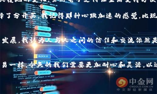 uu钱包/u作为一种金融工具，主要用于便捷的电子支付和数字资产管理。虽然我并不能确定当前的市场状态，但我可以提供一些可能的原因和解决方案，帮助你理解u钱包无法使用的情况。

可能的原因
1. **系统维护或故障**：u钱包可能正在进行系统维护，或者出现了技术故障。这种情况一般是暂时的，用户只需耐心等待即可。

2. **账户问题**：如果你的账户存在异常，比如未完成身份验证、账户被冻结等，都可能导致u钱包无法使用。建议检查你的账户状态，确保所有信息正确。

3. **政策变动**：有时候由于法律规定或公司政策的变更，某些功能可能会被暂停或取消。这就需要关注u钱包的官方公告。

4. **网络问题**：网络连接不稳定也可能是无法使用的原因之一。确保你的设备连接到互联网，并尝试重新启动app或设备。

解决方案
1. **检查官方通知**：先访问u钱包的官方社交媒体或网站，查看是否有相关的公告，这能帮助你了解是否是普遍性的问题。

2. **联系客服**：如果问题依旧存在，最好联系u钱包的客户服务，他们可以提供更专业的帮助和指导。

3. **更新应用**：确保你使用的是最新版本的u钱包，过时的版本可能会导致使用不当。

4. **重装app**：在某些情况下，重新安装应用程序会帮助解决一些设备相关的问题。

我小时候的支付方式 
回想起我的童年时代，支付方式是极其简单的。那时候我们更多依赖现金，没想到如今的支付方式已经发生了翻天覆地的变化。虽然电子支付让生活变得方便，但有时候也伴随着不少问题，比如服务宕机或支付失败，这些情况让我想起小时候那种简单而直接的交易方式。

还记得有一次，我跟朋友一起去买冰淇淋。我们只有几块零钱，面对琳琅满目的口味，我俩纠结得不得了，最终选择了分开买。我记得那种心跳加速的感觉，比现在拿着信用卡或手机支付时要真实得多。那是简单的快乐。

未来的支付方式
或许在不久的未来，支付方式会更加多样化和便捷，像生物识别、区块链支付等都可能成为主流。但无论未来怎么发展，我认为人与人之间的信任和交流依然是最重要的。当我们使用数字钱包时，不仅仅是为了方便，更是在建立一种数字上的信任。

总结
u钱包的使用问题虽然可能令人沮丧，但我们可以通过多种途径找出原因并解决。正如我小时候体验到的简单交易一样，今天的我们需要更加耐心和灵活，以适应变化的金融科技环境。

希望以上的分析能对你有所帮助，若u钱包仍然无法使用，请及时采取适当措施，并保持关注官方更新。