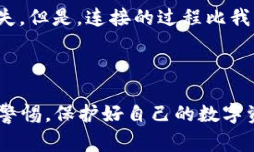 关于TP钱包（TokenPocket）的连接方式，通常涉及几个方面，具体取决于你想要连接的区块链网络或应用。TP钱包支持多种公链和去中心化应用（DApp），这里为你介绍一些常见的连接方式和网络。

1. 基本连接方式

TP钱包支持通过扫码或手动输入与DApp进行连接。一般流程如下：

首先，下载并安装TP钱包应用程序，注册并创建钱包。在主界面，你可以找到“DApp”选项，点击进入后，选择你想要访问的去中心化应用。

有些DApp会要求你使用钱包连接，例如以太坊网络上的去中心化交易所（DEX）。在这些DApp中，通常会有“连接钱包”的选项。选择TP钱包后，你可能会看到一个二维码，可以通过TP钱包扫描来完成连接。

2. 支持的区块链网络

TP钱包支持多个区块链网络，包括但不限于：

ul
  li以太坊（Ethereum）/li
  li波卡（Polkadot）/li
  li币安智能链（BSC）/li
  liTRON/li
  liEOS/li
/ul

用户可以根据所需进行切换及连接，选择合适的网络以进行各种操作，例如购买NFT、交易数字资产等。

3. 连通DApp

很多去中心化应用（DApp）和游戏生态都与TP钱包实现了无缝连接。例如，用户可以在TP钱包中方便地访问去中心化交易所（如PancakeSwap、Uniswap）进行资产交换，或者玩区块链游戏，在交易过程中无需担心资产的安全性。

为了提升用户体验，很多DApp开发者也会提供详细的连接指南。在DApp的官方网站上，一般能看到支持的连接方式，这些信息将有助于用户更轻松地进行操作。

4. 安全性与注意事项

在连接TP钱包的过程中，安全性是最重要的考虑因素。任何时候都要确保你在官方的DApp网站上进行操作，避免被钓鱼网站欺骗。务必保存好助记词和私钥，请勿将其透露给任何人。

5. 个人经历分享

回想起我第一次使用TP钱包连接DApp的经历，真是既兴奋又紧张。我记得自己在选择和连接NFT市场时，手心都在冒汗，因为我担心操作不当会导致资产丢失。但是，连接的过程比我想象的要顺利得多，使用二维码扫描后，即便是没有技术背景的我也能很快搞定。那次经历让我更加意识到，区块链技术其实是可以被普通人接受和理解的。

6. 总结

总的来说，TP钱包的连接方式相对简单明了，支持广泛的区块链网络，用户可以轻松地访问各种DApp。最重要的是，用户在享受便利的同时，也应该时刻保持警惕，保护好自己的数字资产，这才是安全使用TP钱包的关键。