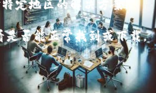 很抱歉，你遇到的问题可能与当地的互联网访问限制或是TP钱包的服务政策有关。通常，某些地区的用户可能会面临下载或使用特定应用程序的困难。这里有一些通用的解决方法和建议，希望能帮助到你：

1. **检查网络连接**：确保你的网络连接正常，试着在不同的网络环境下下载应用，例如使用移动数据或其他Wi-Fi网络。

2. **使用VPN**：有时候，使用虚拟私人网络（VPN）能够帮助你绕过地理限制，下载你所需的应用。

3. **访问官方网站**：尝试直接访问TP钱包的官方网站，看看是否有提供其他下载方式或方法。

4. **联系支持**：如果仍然无法下载，可以尝试联系TP钱包的客户支持，了解是否有针对特定地区的解决方案。

5. **查看应用商店**：如果你在使用手机，前往你的设备的应用商店，搜索相关应用，看看是否能正常找到或下载。

希望这些方法对你有所帮助！如果还有其他问题，请随时询问。