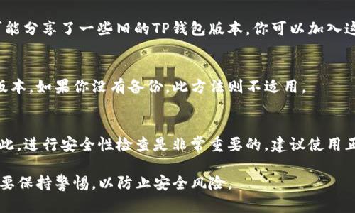 下载旧版TP钱包的方法可以通过以下几种方式实现，具体步骤如下：

1. 官方渠道
首先，最稳妥的方式是访问TP钱包的官方网站。有时他们会提供旧版钱包的下载链接，以便用户能够继续使用自己熟悉的版本。

2. 第三方应用市场
一些第三方应用市场可能会保存旧版应用的安装包。可以通过这些市场进行搜索，查找旧版TP钱包。比如，你可以在安卓设备上使用“APKPure”、“豌豆荚”等应用，搜索“TP钱包”，并查看是否有旧版本可供下载。

3. 社区论坛和讨论组
在一些区块链或加密货币相关的论坛、社群（如Telegram、Reddit等）中，用户们可能分享了一些旧的TP钱包版本。你可以加入这些社群，向其他用户询问，或者找寻相关的资源分享。

4. 备份和恢复
如果你之前使用的是TP钱包的旧版本，并且有备份，可以通过备份文件来恢复旧版本。如果你没有备份，此方法则不适用。

5. 风险提示
下载旧版应用时，请务必小心。旧版本可能存在安全隐患或无法与新协议兼容。因此，进行安全性检查是非常重要的。建议使用正版应用并保持软件更新，以确保账户安全。

通过这些方法，你应该能够找到旧版TP钱包的下载途径。在使用旧版钱包时，务必要保持警惕，以防止安全风险。