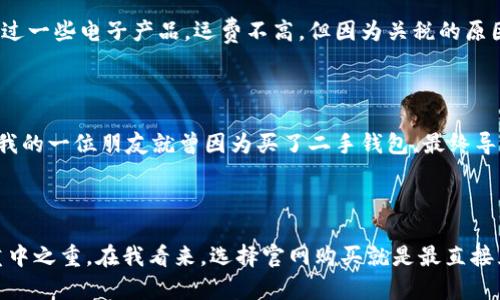 button离线冷钱包在哪买啊/button

离线冷钱包的市场选择

在数字货币日益普及的今天，安全的问题则越发重要。离线冷钱包作为一种安全储存加密货币的方式，越来越受到投资者的青睐。但是，许多人可能会问：“离线冷钱包到底在哪里买呢？”这个问题其实并不简单，因为市场上有各种各样的产品和品牌，我的建议是根据你的需求来选择。就我个人而言，我也曾在寻找冷钱包的过程中经历过不少的摸索。

1. 官网购买，安全第一

如果你问我第一选择是什么，我一定会推荐从厂商的官网购买。以“Ledger”和“Trezor”这两大品牌为例，这些品牌的官方网站提供流程简单、用户友好的购买体验。无论你是新手还是老鸟，访问他们的官网，购买官方认可的冷钱包，往往能最大程度地减少被骗的风险。记得有一次，我就差点在一个不明网站上购买了一个假冒的硬件钱包，幸好最后有所警觉，选择了官网。

2. 电商平台，方便快捷但需谨慎

现在的电商平台如京东、亚马逊等，几乎可以找到任何你想买的商品，包括离线冷钱包。但这里需要注意的是，不同于官网，电商平台上可能存在一些风险，尤其是来自第三方卖家的产品。因此，在购物之前，一定要仔细核查商品的评价和卖家的信誉，尤其是一些小型商店的销售记录。我之前在一个电商平台购买过一个钱包，结果收到了一个假货，虽然退款成功，但真的是费了不少劲。

3. 线下电子产品店，亲身体验的感觉

如果你作为一个科技爱好者，热衷于亲身体验产品，那么不妨去当地的大型电子产品商店。在这里，你可以直接查看和试用产品，询问售后服务和相关问题。我清楚地记得我第一次在一家电子产品店看到冷钱包的时候，充满了好奇与期待。店员也很专业，热情地解答了我的疑问，让我对这类产品有了更深的理解。

4. 外国网站，关注运费和关税

对于一些品牌较少的冷钱包，国外网站如eBay或Amazon的国际站也是不错的选择。但请注意，运费和额外的关税可能会成为你的一大考量。曾经，我就从外国网站订购过一些电子产品，运费不高，但因为关税的原因，最后到手的价格让我大吃一惊。因此，在选择时务必提前计算好总成本。

5. 二手市场，节约投资但需谨慎

对预算有限的用户，二手市场无疑是个不错的选择。很多人因为改换钱包或者用不着，出售冷钱包时价格相对便宜。然而，购买二手产品同样要小心，尤其是安全性问题。我的一位朋友就曾因为买了二手钱包，最终导致资产丢失，因此务必确认卖家的信誉与钱包的真伪。

总结

无论选择哪种方式购买离线冷钱包，我们都需要在安全和效率之间找到一个平衡。冷钱包的主要作用就是提高资产安全，因此从信誉良好的渠道购买是所有选择中的重中之重。在我看来，选择官网购买就是最直接且最有效的方式。希望我的这些个人经历能对大家有所帮助，让我们在冷钱包的选择上都能更安全、更有效率。