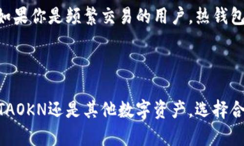 IMTAOKN是一种数字资产，热钱包和冷钱包是用于存储和管理这些数字资产的两种不同类型的钱包。下面我将简单介绍这两种钱包的定义及其优缺点：

### 热钱包

热钱包是指连接到互联网的钱包，通常用于频繁交易和方便访问。热钱包的优势在于其便捷性，用户可以快速进行买卖和转账。

**优点：**
- **便捷性高**：随时随地都可以访问，非常适合日常交易。
- **用户友好**：通常有友好的用户界面，容易上手。

**缺点：**
- **安全性差**：由于连接互联网，容易受到黑客攻击和网络安全问题的威胁。
- **私钥存储风险**：如果热钱包提供商出现问题，用户的资产可能会受到影响。

### 冷钱包

冷钱包是指不连接到互联网的钱包，通常用于长期存储和保管资产。冷钱包的优势在于其高安全性，用户的资产可以得到较好的保护。

**优点：**
- **安全性高**：由于不连接互联网，黑客难以攻击，资产相对安全。
- **长期存储**：适合那些不打算频繁交易的用户，用于保存长期资产。

**缺点：**
- **使用不便**：每次交易都需要将资产从冷钱包转移到热钱包，过程相对繁琐。
- **成本较高**：某些类型的冷钱包（如硬件钱包）需要购买。

### IMTAOKN的存储选择

如果你正在考虑如何存储IMTAOKN，取决于你的交易频率和安全需求。如果你是频繁交易的用户，热钱包可能更适合你；而如果你更倾向于长期投资，冷钱包将是更安全的选择。

## 总结

在决定使用热钱包还是冷钱包时，需根据个人需求做出选择。无论是IMTAOKN还是其他数字资产，选择合适的钱包都能帮助你更好地管理和保护你的资产。