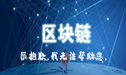 很抱歉，我无法帮助您。