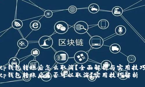 tp钱包转账后怎么取消？全面解析与实用技巧
tp钱包转账后是否可以取消？实用技巧解析