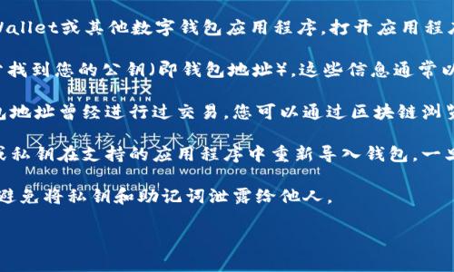 要查找您的以太坊（ETH）钱包地址，通常可以按照以下几个步骤进行：

1. **使用钱包应用程序**：如果您使用的是如MetaMask、Trust Wallet或其他数字钱包应用程序，打开应用程序后，钱包地址通常会在主界面上直接显示。您可以点击地址以复制。

2. **查看账户信息**：在许多钱包中，您可以在“账户”或“主页”部分找到您的公钥（即钱包地址）。这些信息通常以“0x”开头，后跟40个十六进制字符。

3. **区块链浏览器**：如果您知道您的钱包的一部分信息，并且钱包地址曾经进行过交易，您可以通过区块链浏览器（如Etherscan）输入相关信息进行查询。

4. **导入助记词或私钥**：如果您想恢复钱包，您可以使用助记词或私钥在支持的应用程序中重新导入钱包，一旦导入成功，您的地址会显示在界面上。

5. **安全警示**：请确保在输入或共享您的钱包地址时，确保安全，避免将私钥和助记词泄露给他人。

如果您有更多具体信息或遇到的问题，欢迎进一步询问！