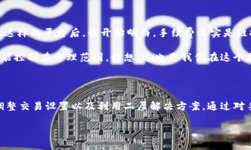 关于Trust Wallet的手续费问题，具体手续费取决于多个因素，比如交易的币种、网络状况等。在进行加密货币转账时，用户通常会看到矿工费或网络费，这些费用是在区块链网络中处理交易的费用。

### 信任钱包（Trust Wallet）手续费种类

1. 网络手续费
在Trust Wallet中，用户在发送加密货币时需支付的主要费用是网络手续费。这一费用取决于网络的拥堵程度。例如，在以太坊网络较为繁忙时，手续费可能会较高，而在网络闲置时，手续费则会相对较低。

2. 代币交换手续费
如果用户使用Trust Wallet的内置去中心化交易所（DEX）功能进行代币兑换，也会涉及一些手续费。这些费用通常是由交易所或者流动性池的流动性提供者收取的，具体金额会在交易时显示。

3. 提现手续费
当用户将资产提取到外部钱包或直接转移到法定货币账户时，可能会有提现手续费。具体费用依据提现渠道以及相关规定而有所不同。

### 如何降低手续费

1. 选择合适的时间
很多时候，当网络繁忙时，手续费会明显上涨。用户可以选择在网络较为空闲的时候进行交易，例如周末或非高峰时段。

2. 交易设置
在Trust Wallet中，用户可以手动调整网络费用（Gas Price）。选择适合的Gas费用时，虽然会影响交易的速度，但可以在一定程度上帮助用户节省手续费。

3. 使用二层解决方案
用户可以考虑利用二层解决方案（如Polygon和Optimistic Rollups）来进行更快更便宜的交易，而不直接在主链上进行交易，从而降低手续费。

### 个人观点与经验

我小时候对加密货币的理解非常肤浅，总觉得那些数字货币就像是痴迷于网络游戏的一部分。在我逐渐接触到像Trust Wallet这样的平台后，我开始明白，手续费其实是维持一种去中心化网络正常运行的必要费用。虽然有时这些费用可能让交易变得更加复杂，但它们也确保了交易的安全性和效率。

还记得第一次用Trust Wallet交易时，我特别忐忑，生怕网络手续费超出我的预算。没想到只要选择合适的网络费，整体费用也能控制在合理范围。我想，这也是我们在这个加密货币时代的学习过程，时刻提醒自己对成本的控制。

### 结论

总体来说，Trust Wallet的手续费并不是固定的，而是根据多种因素变化。为了更好地管理成本，用户可以合理选择交易时间、调整交易设置以及利用二层解决方案。通过对手续费的有效控制，我们可以更好地享受数字资产带来的便利与潜力。

如有进一步的需求或具体问题，欢迎再次询问！