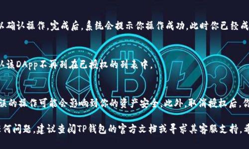 在TP钱包（TokenPocket）中，如果你已经授权了某个DApp（去中心化应用），但出于安全考虑想要取消该授权，可以按照以下步骤进行操作：

步骤一：打开TP钱包应用
在你的手机或平板电脑上找到并打开TP钱包应用。如果你还没有登录账户，请先输入你的密码或通过其他方式登录你的钱包。

步骤二：找到“资产”或“DApp”选项
在TP钱包的主界面上，通常会看到“资产”、“DApp”等选项。你可以点击进入“资产”选项，查看你的资产列表，也可以直接前往“DApp”部分。

步骤三：查看授权记录
在进入“资产”或“DApp”选项后，你需要找到一个关于交易或授权的记录列表。此记录可能被称为“授权管理”、“授权记录”或“安全中心”。在这里，你可以查看所有已经授权的DApp。

步骤四：选择要取消授权的DApp
浏览你的授权记录，找到你想要取消授权的DApp。点击该DApp的选项，通常会弹出一个包含详细信息和操作按钮的窗口。

步骤五：取消授权
在弹出的窗口中，你应该能够看到一个“取消授权”或“撤销权限”的选项。点击该选项，系统会要求你确认该操作，以确保你确实希望取消该DApp的授权。

步骤六：确认取消
确认取消后，系统将处理你的请求，此时你可能需要输入钱包密码以确认操作。完成后，系统会提示你操作成功，此时你已经成功取消了该DApp的授权。

步骤七：检查授权状态
最后，为了确保权限已被成功取消，你可以再次回到授权记录中确认该DApp不再列在已授权的列表中。

注意事项
在进行取消授权操作时，请确保你是针对正确的DApp进行操作，错误的操作可能会影响到你的资产安全。此外，取消授权后，你可能需要重新授权才能再次使用该DApp的服务，所以请谨慎处理。

以上步骤适用于大多数情况。如果你在使用TP钱包的过程中遇到任何问题，建议查阅TP钱包的官方文档或寻求其客服支持。希望这些信息能够帮助你有效地管理和保护你的数字资产！