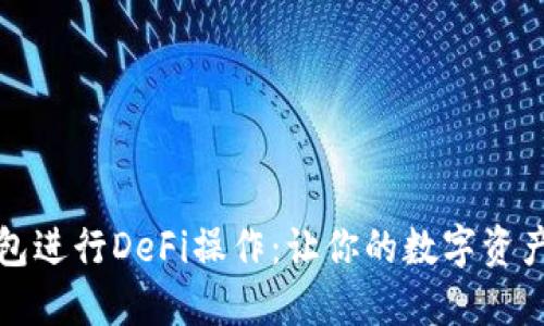 如何使用TP钱包进行DeFi操作：让你的数字资产更高效地增值