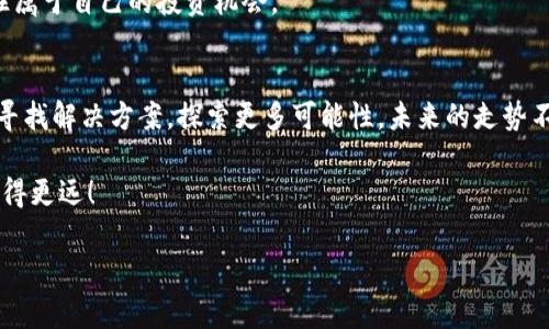 hiyatp钱包怎么没有tp交易，这是什么原因？/hiya

tp钱包, tp交易, 加密货币/guanjianci

引言：关于TP钱包和TP交易的背景
在如今的数字货币世界中，钱包与交易所的功能显得尤为重要，尤其是对于新手而言。TP钱包作为一种新兴的数字资产管理工具，受到越来越多的用户关注。然而，对于用户来说，他们常常会遇到一些困惑，比如“为什么TP钱包中没有TP交易？”这一问题引发了很多人的思考。

一、TP钱包的基本功能
TP钱包，作为一种多功能的数字钱包，支持多种加密货币的存储和管理。用户在TP钱包上可以轻松管理他们的资产，如查看余额、发送或接收加密货币等等。然而，TP交易的缺乏让很多用户对这一钱包的实际使用场景产生了疑问。

二、TP钱包没有TP交易的潜在原因
关于TP交易缺乏的原因，可以从几个方面进行分析：
ul
    listrong网络成熟度：/strongTP交易可能尚未形成足够的市场需求，导致用户交易活动相对较少。/li
    listrong币种支持：/strong不所有的钱包都支持所有的币种，可能TP钱包目前尚不支持TP交易。/li
    listrong技术问题：/strong某些技术问题可能导致用户无法在TP钱包上完成TP交易，影响了用户的交易体验。/li
/ul

三、我的经历与反思
回想我第一次接触加密货币时，我也是无数新手中的一员，曾对各类钱包和交易充满好奇。然而，在操作过程中，遇到各种麻烦是难免的。我记得在我使用某个钱包时，也曾面临没有找到某个币种交易的困惑，而那时候最大的失落感来自于没有找到自己关心的交易功能。
正是这种经历让我意识到，了解钱包的功能以及支持的交易品种是多么的重要。只有深入了解每个钱包的特性，才能更好地进行数字资产管理。

四、解决方案与建议
如果你在TP钱包中遇到TP交易缺乏的问题，可以考虑以下一些解决方案：
ul
    listrong咨询客服：/strong可以直接联系TP钱包的客服，询问TP交易的支持情况及未来计划。/li
    listrong查看更新：/strong关注TP钱包的更新日志，了解其功能的更新与扩展。/li
    listrong使用其他平台：/strong如果TP钱包无法支持TP交易，考虑使用具有全面支持的其他钱包或交易所。/li
/ul

五、加密投资的未来展望
随着区块链技术的发展，加密投资的生态也在不断变化。就像我小时候对科技的幻想一样，我相信未来会有越来越多的数字货币和钱包出现在我们面前。这就要求我们不断学习、适应和调整自己的投资策略。
无论是选择 TP 钱包还是其他，通过了解不同钱包的支持币种和交易功能，才能在这个充满机遇的领域中，把握住属于自己的投资机会。

结语：保持好奇心，持续学习
对于每一个数字货币投资者来说，保持好奇心和持续学习是成功的关键。在TP钱包缺乏TP交易的情况下，别气馁，寻找解决方案，探索更多可能性。未来的走势不可预知，但总有一些机会等待着我们去发掘。

希望通过我的分享，可以帮助你更加清晰地理解TP钱包和TP交易的关系，让我们一起在这条加密货币的道路上走得更远！ 

（注：以上内容为模拟创作，以帮助理解在TP钱包和TP交易相关主题下可能涉及的真实情感和经历。）