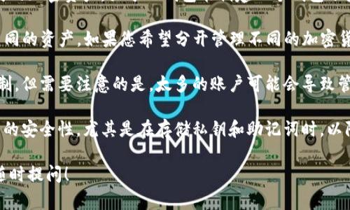 TP钱包是一个多币种数字钱包，用户可以通过该钱包管理不同种类的加密资产。关于TP钱包能创建几个钱包账户，这通常取决于几个因素：

1. **账户管理**：TP钱包允许用户创建多个钱包账户，以便管理不同的资产。如果您希望分开管理不同的加密货币或项目，您可以创建多个钱包。

2. **设备限制**：在同一设备上创建多个钱包通常没有严格的限制，但需要注意的是，太多的账户可能会导致管理上的不便。在不同设备上使用相同的许可可能会有不同的策略。

3. **安全性考虑**：建议用户在创建多个账户时，要确保每个账户的安全性，尤其是在存储私钥和助记词时，以防止丢失对资产的访问权。

如果您有其它具体问题或者想了解更多关于TP钱包的功能，欢迎随时提问！