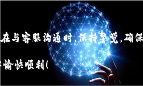 如何找到TP钱包的客服支持

在数字货币盛行的今天，TP钱包作为一个广受欢迎的数字资产管理工具，拥有着大量的用户和广泛的应用。使用过程中，我们难免会遇到各种问题，比如交易失败、资产无法显示、引导设置等，这时候，寻求客服的帮助就显得尤为重要。那么，如何找到TP钱包的客服呢？

官方渠道获取客服信息

首先，最重要的一点就是尽量通过官方渠道获取客服信息。TP钱包的官方网站是了解产品、获取支持的最佳去处。一般来说，官方网站上会有一个“帮助中心”或“联系我们”页面，用户可以在这里找到客服的联系方式，包括电话、邮箱和在线聊天服务等。

此外，TP钱包还会在其社交媒体平台（如微博、微信、Telegram等）上发布相关信息。这些社交媒体不仅能让你及时获取公告更新，还能直接通过这些平台与客服沟通。可以算作是多了一个渠道来寻求帮助。

常见问题解答

另外，TP钱包的官网或应用内也通常会有常见问题（FAQ）栏目。在这里，用户可以查找自己遇到的问题的解答，很多时候这些信息能快速解决用户的疑惑。我记得当我第一次使用TP钱包时，也曾遇到过资产显示错误的问题，正是在FAQ的帮助下，我很快找到了解决方案，真心觉得十分方便。

社区与论坛

除了官方渠道，用户还可以借助社区的力量。在一些数字货币相关的论坛或社群中，往往会有经验丰富的用户分享他们的经验与解决办法。比如在Reddit、Bitcointalk或者一些中文社区，用户可以发帖提问，寻求他人的帮助。这个过程不仅能解决问题，还能让你更深入地了解TP钱包及其使用技巧。

我曾在一个微信群里，看到其他用户分享了一些关于TP钱包的使用技巧，甚至有人在讨论如何安全地存储私钥。这种知识的交流让我感受到数字货币社区的温暖和友好。

注意安全

在寻求客服支持的过程中，安全永远是第一位的。请务必注意识别真正的客服渠道，切勿轻信那些冒充官方客服的骗子。可以通过TP钱包的官方网站确认客服的联系方式，且在沟通中避免提供敏感信息，如私钥、密码等。我小时候就有过因为轻信而上当的经历，那种经历至今让我很警觉。

总结

无论是在使用TP钱包的过程中遇到任何问题，获得帮助的渠道都是相对多样的。通过官方渠道、社交媒体、社区论坛等方式，我们都能找到客服。而在与客服沟通时，保持警觉，确保信息安全，也非常重要。每当我回想自己在学习使用TP钱包的日子，心中总会涌起一股温暖，毕竟数字货币的世界，让我认识了许多志同道合的人。

最后，记住，无论遇到什么问题，办法总比困难多。正如一句话所说的：“每一个问题的背后，都是一次成长的机会！”希望大家在使用TP钱包的旅程中愉快顺利！