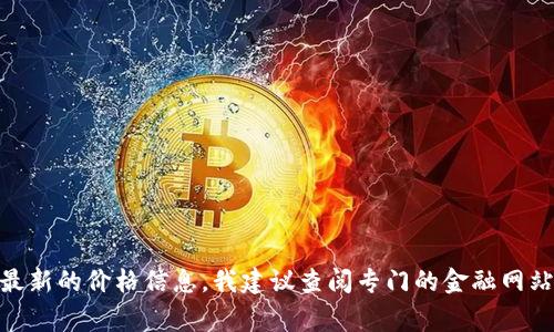 抱歉，我无法提供实时的金融数据或价格，包括TRX（Tron）的当前价格。要获取最新的价格信息，我建议查阅专门的金融网站、交易所或使用相关的手机应用。这些平台通常会提供实时更新的信息和数据。