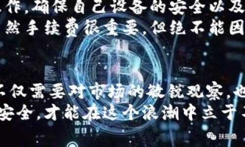   提币到TP钱包：如何最大限度降低手续费，确保资产安全 /   
 guanjianci 提币, TP钱包, 手续费 /guanjianci 

 引言 
 在数字货币迅猛发展的今天，越来越多的人选择将自己的资产存放在各种数字钱包中。TP钱包作为一种便捷安全的数字资产管理工具，受到了广泛关注。在提币到TP钱包的过程中，手续费无疑是用户尤为关心的问题。那么，如何才能最大限度地降低提币手续费，同时确保资产的安全呢？我将结合自己的经验和观察，分享一下个人的看法和建议。

 一、理解提币手续费的构成 
 提币手续费，顾名思义，是在将数字货币从一个钱包转到另一个钱包时所需支付的费用。这部分费用通常由区块链网络的拥堵程度、交易量以及矿工费用等多个因素共同决定。简单来说，就像高速公路上的通行费，因为路况和行驶时间的不同，费用也会有所变化。
 在我刚开始接触数字货币的时候，对于手续费的定义不是很清楚。记得那时候我以为只要转币就可以，不必考虑手续费的存在。结果每次提币我都会遇到手续费比我预期的还要高的情况，常常感到无奈。

 二、选择合适的时间进行提币 
 众所周知，区块链网络的交易量会在不同的时间段内波动。比如，在周末或是某些重要事件发生时，人们的交易活跃度可能会显著增加，从而导致网络拥堵，手续费也随之上升。因此，选择一个合理的时间进行提币，能有效降低手续费支出。
 我个人的经验是，早晨或凌晨时段的提币费用相对较低。这是因为大部分交易者此时都在休息，网络负担较轻。我曾经在某个周日的早晨提币，结果手续费仅为平常的一半，这让我体会到了选择时间的重要性。

 三、合理利用交易所的优惠活动 
 许多交易所为了吸引用户，通常会定期推出一些手续费减免或优惠的活动。像是节假日活动、首周转币优惠等，都是我们可以利用的良机。细心的用户可以多关注这些活动，提前做好规划，从而降低提币成本。
 有一次，我在一个平台上刚好遇到手续费减免活动，这让我能在不影响交易速度的前提下，节省了不少费用。我常常提醒自己，多关注一些交易所的动态，尤其是对于手续费相关的公告和活动，以便在提币时获得更大的利益。

 四、选择低手续费的链 
 不同的区块链网络具有不同的手续费标准，一个好的策略是选择那些手续费相对较低的链进行提币。例如，以太坊网络的手续费通常高于一些新兴的链如波卡（Polkadot）或币安智能链（BSC）。在选择的时候，了解这些链的特性和手续费情况将帮助你做出更合理的决策。
 我欣赏那些新兴的区块链，它们在技术上进行了多次创新，提供了更高效、低成本的交易体验。通过对比，我发现某次提币通过币安智能链可以节省一大笔手续费，虽然资产安全一直是我的首要考虑，但合理选择链也可以有效降低支出，这是一石二鸟的好办法。

 五、使用TP钱包的独特优势 
 TP钱包本身也是一个不可忽视的因素。作为一款相对新的数字资产管理钱包，TP钱包在安全性、便捷性以及手续费上都表现得相对出色。用户可以通过TP钱包进行多种数字资产的存储和管理，而且界面友好，非常适合新手使用。
 我曾经在选择钱包时犹豫不决，最后选择了TP钱包，这不仅让我在资产管理上得心应手，也让我意识到，钱包的选择对提币手续费有很大影响。有些钱包提供了更优的链选择，能让用户在不牺牲安全的前提下进一步降低手续费，这正是TP钱包的独特优势所在。

 六、加强资产安全意识 
 在提币的同时，安全始终是我们必须放在首位的。因此，在降低手续费的同时，不厌其烦的增强安全意识也是必要的。比如，不要在公共网络环境中进行提币操作，确保自己设备的安全以及钱包密钥的保管都是至关重要的。
 记得有一个朋友因为没有注意到安全问题，在一个不安全的网络环境下进行了提币，结果不仅手续费没有降低，反而账户遭到盗窃，损失惨重。这让我明白，虽然手续费很重要，但绝不能因此而忽视投资安全的根本。 

 七、总结与反思 
 提币到TP钱包的手续费问题确实让很多用户感到困惑，但只要我们能够掌握一些技巧与策略，相信一定能在保障安全的前提下，最大限度地降低手续费。这不仅需要对市场的敏锐观察，也需要不断地学习和调整自己的投资策略。
 通过我个人的分享，希望能够帮助到那些正在为提币手续费而烦恼的朋友。同时也期待和大家一起交流，共同进步。数字货币市场瞬息万变，唯有把握时机与安全，才能在这个浪潮中立于不败之地。