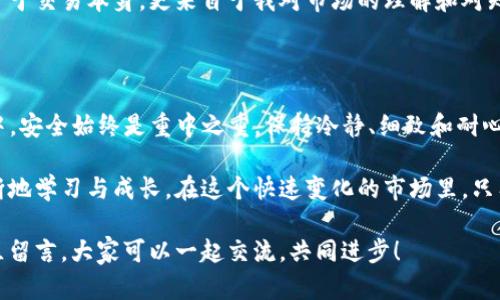 关于如何将资金从欧意转到TP钱包的步骤，我将为您提供一个详细的指南，包括一些有用的信息和个人的看法。以下是每个步骤的详细说明。

第一步：了解欧意和TP钱包的基本概念

在开始转账之前，我们首先要明确欧意（Ouyi）和TP钱包（TP Wallet）的基本信息。欧意是一个数字货币交易平台，而TP钱包则是一种数字资产钱包，支持多种代币和加密货币的存储和交易。

我记得第一次接触数字货币时，对于如何进行资金转账感到很困惑。那时我也很希望能够有一个详细的指南来帮助我理解这个过程。因此，我希望能把这份经验分享给您，让您在操作时更加得心应手。

第二步：注册和登录账号

无论是在欧意还是TP钱包，首先您需要注册账号。访问欧意官网，点击注册，填写相关信息并完成验证。完成后，同样需要在TP钱包进行注册。

如果您已经有账号，可以直接进行登录。在这方面，我建议您使用安全强度较高的密码，并开启两步验证功能，以保护您的资产安全。这是我多年来在进行网上交易中积累的经验，安全永远是第一位的。

第三步：在欧意平台上购买或充值资产

如果您在欧意上尚未拥有所需的资产，则需要进行充值或购买。欧意支持多种充值方式，如银行转账、信用卡等。选择适合您的方式，按照提示完成充值。

我认为货币的积累是一个循序渐进的过程，尤其是在刚开始接触数字货币的时候，有时我们可能会焦急地想要尽快投入。但我个人的经验告诉我，耐心等待并深入了解每一步，才能更好地把控风险。

第四步：获取TP钱包的地址

在您准备将资金从欧意转账到TP钱包时，您需要获取TP钱包的接收地址。打开TP钱包应用程序，选择您想要接收的数字货币，然后点击“接收”以获取地址。

这里有个小技巧，确保您复制的是完整的地址。因为在我初次操作的时候，曾经因为复制地址错误而导致资产丢失的状况，这让我非常沮丧。在您进行操作时，务必仔细核对。

第五步：发起转账

回到欧意平台，选择要转账的资产，找到“提现”或者“转账”的选项。输入您刚才复制的TP钱包地址，设置转账金额。此时再次检查一下，以确保信息无误。

第一次进行转账时，总是会伴随着一丝紧张和期待。我依稀记得我在进行转账前，心跳加速，总是担心自己会犯错。但也正是这种紧张感，让我学会了更加谨慎。

第六步：确认交易

完成输入后，欧意会要求您再次确认交易信息。仔细检查所有细节，特别是钱包地址和转账金额。确认无误后，提交交易。

在这个环节，往往是我对自己耐心和细心的考验。如果能顺利完成这一步，我通常会舒心地松口气，因为这意味着我又成功迈出了数字货币交易的一步。

第七步：查看交易状态

提交转账后，您可以在欧意和TP钱包中查看交易状态。通常情况下，交易会在几分钟内完成，但根据网络的繁忙程度，可能会有所延迟。

期间的等待也并非一无所获，反而是一个思考的过程。在这段时间里，我常常会反思自己的投资决策，回顾自己在数字货币市场中的每一步。这种反思也让我在后续的交易中变得更加成熟。

第八步：确认到账

一旦资金到账，您应该在TP钱包中能够看到您刚转入的资产。这意味着您的转账成功了，您可以开始使用这些资金进行其他的交易或投资。

每当我完成一次成功的转账，心中总会有一种成就感。这种成就感不仅仅来自于交易本身，更来自于我对市场的理解和对知识的积累。这也是我为什么如此热爱数字货币的原因之一。

总结

通过以上步骤，您应该能够顺利地将资金从欧意转到TP钱包中。在这个过程中，安全始终是重中之重。保持冷静、细致和耐心是每一个成功投资者必须具备的素质。

作为一名热爱数字货币的投资者，我鼓励每个人不论在任何交易中，都要不断地学习与成长。在这个快速变化的市场里，只有不断更新自己的知识库，才能真正把握住财富的机会。

希望这个指南能够对您有所帮助。如果您还有其他问题或疑虑，欢迎在评论区留言，大家可以一起交流，共同进步！