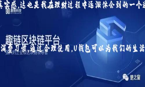 要回答“u钱包上不上征信2021”这个问题，我们首先要了解一下“u钱包”是什么以及征信的相关背景。

### 什么是U钱包？

U钱包是一种电子支付工具，类似于支付宝、微信支付等，通过该平台用户可以进行线上支付、转账、理财等多种金融操作。它通常与银行账户绑定，使得用户的支付活动更加便捷。

### 何为征信？

征信，即信用评级，是指对个体或企业的信用状况进行评估的一种方式。信用记录将反映个人或企业的还款能力、信誉度等信息，通常包括借款记录、还款情况、信用卡使用状况等。在中国，征信主要由央行的征信中心管理，用户的信用记录会对贷款、信用卡申请等产生重要影响。

### U钱包是否会上征信？

截至2021年，U钱包本身并不直接与征信挂钩。也就是说，如果您在U钱包上完成了一些日常的消费或转账，这些行为不会直接影响到您的征信记录。因为从法律上来说，电子钱包的支付行为属于个人的消费支出，没有形成信贷关系，因此不需要上报至征信体系。

不过需要注意的是，有些平台可能会在提供分期付款、借款等功能时，会将相关的信用信息上报至征信系统。如果您在使用U钱包进行这类金融活动，可能会在某种情况下涉及到征信。

### 造成征信影响的相关因素

当然，虽然U钱包本身并不直接影响征信，但是它的某些使用方式可能会间接导致征信出现问题。比如：

1. **借款服务**：如果您在U钱包使用了借款服务并未按时还款，那么这笔未还的款项可能被报送至征信机构，从而影响您的信用记录。

2. **消费分期**：很多电子钱包现在提供消费分期付款的功能，如果您选择了这项服务并未按时还款，也有可能影响到征信。

3. **账户异常**：正常消费的情况下，如果你的账户存在异常行为（如大额资金流动被判定为洗钱等），可能会引发调查和其他后果。

### 个人经历与情感色彩

回想我小时候，电子支付还不是那么普及，那时我们只用现金来交易，省去找零的烦恼。然而，随着科技的进步和金钱观念的变化，电子支付工具开始逐渐渗入我们的生活中。U钱包告诉我，支付变得如此简单、快捷，但在方便的背后，我也开始意识到理财的重要性。

记得有一次，我一时冲动在U钱包上进行了一笔不必要的消费，结果剩下的钱不够支付下个月的账单。虽然这并没有直接影响我的征信记录，但让我深刻体会到合理消费的重要性。

从那时起，我学会了如何合理使用U钱包，设定用钱的预算，并且在每个月都会审视自己的消费记录。在这里，我还想分享一个小技巧，就是利用U钱包的账本功能，记录每一笔支出与收入，在不知不觉中培养出良好的理财习惯。

### 如何合理使用U钱包？

#### 设立预算

在使用U钱包前，您可以设立一个月度预算，明确自己每个月的消费上限，计划好每周要支出的金额。通过这种方式，可以有效避免因冲动消费而造成的财务压力。

#### 定期检查

定期审查自己的消费记录，让自己清楚了解钱花在哪里，是否超出了预算。这可以帮助您更好地控制支出，让财务状况更加健康。

#### 重视信贷活动

如果在U钱包上使用借款功能，请务必在规定时间内还款，以免影响个人信用。记住，信用分数是未来许多金融活动的核心。

#### 不宜过度依赖

虽然电子钱包方便，但有时我们也需要保持一定的金融认知。一旦完全依赖于电子支付，有时可能会失去对钱的真实感。这也是我在理财过程中逐渐体会到的一个道理。

### 结语

综上所述，U钱包在2021年并不直接上征信，但在使用过程中，应当注意相关的借款和分期服务，以及保持审慎的消费习惯。通过合理使用，U钱包可以为我们的生活带来便利，但也需要时刻保持警惕，维护好自己的征信记录。

希望这些分享对您有帮助，愿我们都能够在电子支付时代中，稳健理财，享受生活的便捷与乐趣！