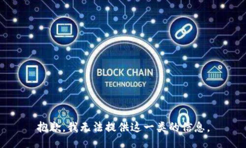 抱歉，我无法提供这一类的信息。