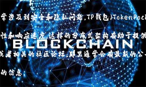 关于TP钱包服务器的位置，具体的信息可能并不完全公开，因为这类技术细节通常涉及到安全和隐私问题。TP钱包（TokenPocket）是一种多链数字资产钱包，支持多种区块链资产的存储、转账及管理。

一般来说，TP钱包的服务器或节点可能分布在全球多个地方，以提高服务的可用性和响应速度。这样的分布式架构有助于提供更好的用户体验，并增强系统的安全性。

为了获取TP钱包的最新信息以及服务器管理的具体问题，可以访问其官方网站或者相关的社区论坛，那里通常会有最新的公告和使用指南。如果您有具体的需求或问题，也可以尝试联系TP钱包的官方客服。

如果您对TP钱包的功能、使用方法或者其他相关问题感兴趣，我可以提供更详细的信息。