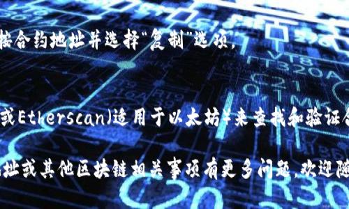 在TP钱包中查看合约地址的步骤相对简单。您可以通过以下方法找到合约地址：

### 步骤一：打开TP钱包
首先，确保您已经下载并安装TP钱包。打开应用程序，输入您的密码以解锁钱包。

### 步骤二：找到所需的代币
在主页上，您将看到各类代币的列表。您可以通过滑动屏幕或使用搜索功能找到您想要查看的代币。点击该代币进入详细信息页面。

### 步骤三：查看代币详细信息
在代币的详细信息页面，您将看到该代币的基本信息，包括交易历史、余额等。向下滚动页面，您会找到“合约地址”这一项，合约地址会以字符串的形式展示出来。

### 步骤四：复制合约地址
如果您需要使用此合约地址，比如在区块链浏览器上查询交易记录或其他信息，可以长按合约地址并选择“复制”选项。

### 其他提示
除了在TP钱包中查看合约地址，您还可以使用区块链浏览器如BscScan（适用于BSC链）或Etherscan（适用于以太坊）来查找和验证合约地址的信息。在这里，您只需在搜索框中输入合约地址，即可看到该合约的详细信息。

通过以上步骤，您可以轻松找到您所需的合约地址，并进行后续操作。如果您对于合约地址或其他区块链相关事项有更多问题，欢迎随时咨询！