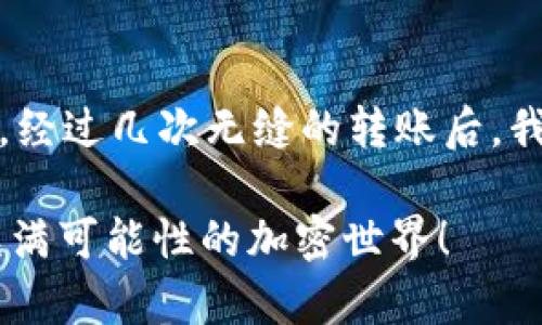 将币安的SHIB（柴犬币）转移到TP钱包（Trust Wallet）相对简单。下面是详细的步骤，帮助你完成这个过程。确保在开始之前，你的TP钱包已经设置好，并且你知道你的钱包地址。

步骤一：获取TP钱包的SHIB地址
首先，你需要在TP钱包中找到SHIB的接收地址。打开你的TP钱包应用程序，进入“钱包”页面，点击右上角的“接收”按钮。在搜索框中输入“SHIB”，找到“Shiba Inu”并选择。系统会生成一个QR码和一串地址，这就是你要转账到的地址。

步骤二：登录币安账户
接下来，打开你的币安账户。如果你还没有账户，需先注册。注册过程需要验证身份。此外，确保你已经完成了身份验证，以便进行资金转出。

步骤三：寻找SHIB资产
在币安主界面，点击“钱包”选项，然后选择“现货钱包”。在资产列表中，找到SHIB。你可以使用搜索功能快速找到柴犬币。一旦找到，选择SHIB以进入资产详细页面。

步骤四：选择提币
在SHIB的资产页面，点击“提币”。你将被要求输入提币的地址和提币数量。在这里注意选择正确的网络，SHIB一般使用ERC20网络进行转账。确认你的TP钱包地址准确无误，避免因地址错误而导致资产丢失。

步骤五：输入提币信息
回到币安的提币页面，输入你的TP钱包SHIB地址和你想要转账的数量。确认无误后，币安会发送验证码到你的注册邮箱或手机，输入验证码完成身份验证。

步骤六：确认转账
最后，仔细检查输入的信息，确保地址和金额准确无误，点击“提交”进行转账。你可以在“提币历史”中查看转账记录，以跟踪转账的状态。

步骤七：等候到账
转账完成后，通常在几分钟内，你就会在TP钱包中看到到账的SHIB。网络繁忙时可能会稍微延迟，请耐心等待。如果超过了预期时间，可以在币安提币记录中查看状态。

额外提示
在进行任何加密货币转账时，请务必小心保管你的钱包地址和私钥。安全意识是非常重要的。此外，建议在第一次转账时先尝试转小额，以确保整个流程顺畅。]

在我的加密投资旅程中，我也经历过类似的转账过程。在刚开始接触比特币和其他数字资产时，我总是对转账过程充满了疑虑，生怕一不小心就把资金转到错误的地方。经过几次无缝的转账后，我逐渐建立了信心，并学会了怎样在不同平台之间流畅地转移加密货币。每次成功的转账都让我感到一种成就感，仿佛我在这片新兴的数字金融领域迈出了重要的一步。

希望这个指南能帮助你顺利将SHIB转至TP钱包。如果你在过程中遇到任何问题，别犹豫，随时查阅更多资源或者咨询相关论坛。成功转账的体验会让你更加享受这个充满可能性的加密世界！