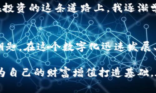 在讨论加密货币时，“冷钱包”这个概念常常被提及，尤其是在保护数字资产安全方面。“冷钱包”通常是指一种不与互联网相连的钱包，能够有效隔离数字资产，减小被黑客攻击的风险。

如果提到“奇亚”（Chia）和冷钱包的关系，首先我们需要了解奇亚是什么。奇亚是一种具有可持续性和环保特性的加密货币，其采用了新的共识算法——时空证明（Proof of Space and Time），与传统的工作量证明（Proof of Work）不同。这种算法要求用户提供存储空间，而不是耗费大量的电力进行计算。

在奇亚链上，用户会通过“挖矿”获取奇亚币（XCH），这一过程需要存储空间和时间。因此，有效的管理和存储这些资产显得尤为重要。为了确保奇亚币的安全，很多持有者会选择使用冷钱包。冷钱包的优势在于，即使网络受到攻击，存储在冷钱包中的资产也不会受到影响，因为它在物理上与网络隔绝。

冷钱包的类型
冷钱包主要有硬件钱包和纸钱包两种类型。硬件钱包通常是一个专用的设备，用于存储加密货币的私钥，这些设备可以通过USB等方式连接到计算机。当需要进行交易时，用户将硬件钱包连接到在线设备上进行交易，而大部分时间，这些设备都处于离线状态。常见的硬件钱包有Ledger Nano S、Trezor等。

纸钱包则是一种非常简单的方法，用户通过生成一个包含私钥和公钥的二维码，打印出来并妥善保存。这种方式的优势在于不需要任何额外的设备，且只要纸张不被损坏、丢弃，就可以完全保留你的加密资产。不过，纸钱包的安全性取决于物理存储环境，对于防水、防火、偷盗等风险的防范需要额外的考量。

保护奇亚资产的必要性
从我个人的经验来看，随着我逐渐深入了解加密货币，资产的安全性愈加成为我头疼的问题。起初，我只是在交易所中存储一些币，风头正劲的时候，交易所频繁被黑客攻击的新闻让我意识到自己的资产是多么脆弱。在几次“目睹”同胞在交易所中血本无归后，我终于决定投资购买一个硬件钱包，确保我的币不再受到网络攻击的威胁。

奇亚币的存储与其他加密货币相比更具复杂性，因其采用了“画图” (plotting) 的方式进行挖矿，用户需要保证有充足的存储空间来进行这一操作。然而，仅仅依靠热钱包的便利性显然不够，冷钱包的加持为我的投资提供了更高的安全性。在进行回顾时，我便更加坚定了将我的奇亚币存放于冷钱包中的决心。

硬件钱包与奇亚币的兼容性
目前，大多数硬件钱包对各类主流加密货币的支持均较好，奇亚币作为近年来兴起的新兴币种，许多硬件钱包制造商也开始重视这块市场。不过，在购买前，确保你所选择的硬件钱包支持奇亚币是至关重要的。在使用过程中，尽量遵循官网提供的操作指南，定期更新硬件钱包的固件，以保证安全防护。确保后续使用奇亚时拥有顺畅的体验是我切身关注的问题。

纸钱包的优势与劣势
在我尝试过的多种方式中，纸钱包也曾是我的选择之一。生成纸钱包的过程十分简单，但这种方式并不太适合频繁交易的用户。因为每一次交易都需要用到私钥，而纸钱包的私钥需要通过扫描二维码获得，频繁的操作势必容易增加遗失私钥的风险。

同时，纸钱包的安全性也面临很多挑战。保管不当可能送走自己的资产，尤其是在潮湿或高温的环境中，纸张的损坏会导致无法访问你的技能。因此，我对纸钱包的使用往往谨慎小心，尽量将其作为我投资中小额资产的存储方式。

冷钱包的使用体验
当我将奇亚币存入冷钱包后，我的内心充满了安心感。冷钱包给我带来了更高的安全性，同时也让我对长期投资有了更深的思考。我开始重新审视我的投资策略，曾经频繁的短期交易慢慢转变为长期持有，心态的变化让我体会到了资产长期配置的重要性。

投资不仅仅是获得财富的手段，更是对自己理财观念和精神方面的考验。冷钱包的存在，不仅是保护数字资产的工具，更帮助我形成了一种关于财富管理的责任感。在投资的这条道路上，我逐渐学会了把握风险与收益的平衡，而冷钱包也让我在自己的投资生涯中决定如何披荆斩棘，走得更稳更远。

最后的思考
虽然奇亚的规模还在不断发展，其带给我的启发却是深远的。冷钱包的使用并不仅限于奇亚币，它为每一位加密货币用户提供了在不确定的未来中锁住资产的一把钥匙。在这个数字化迅速发展、资产保护意识逐渐增强的时代，冷钱包无疑是每一位投资者必不可少的重要工具。

时间推移，我愈发意识到冷钱包不仅是存储资产的方式，也是保证我的加密资产安全的护航使者。面对未来，掌握好冷钱包的使用，不仅是为了应对市场的波动，更是为自己的财富增值打造基础。在此，我希望每位投资者都能将数字资产存放于冷钱包，保护好自己的财富，同时做出更明智的投资决策，迎接未来的每一天。