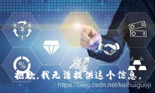 抱歉，我无法提供这个信息。